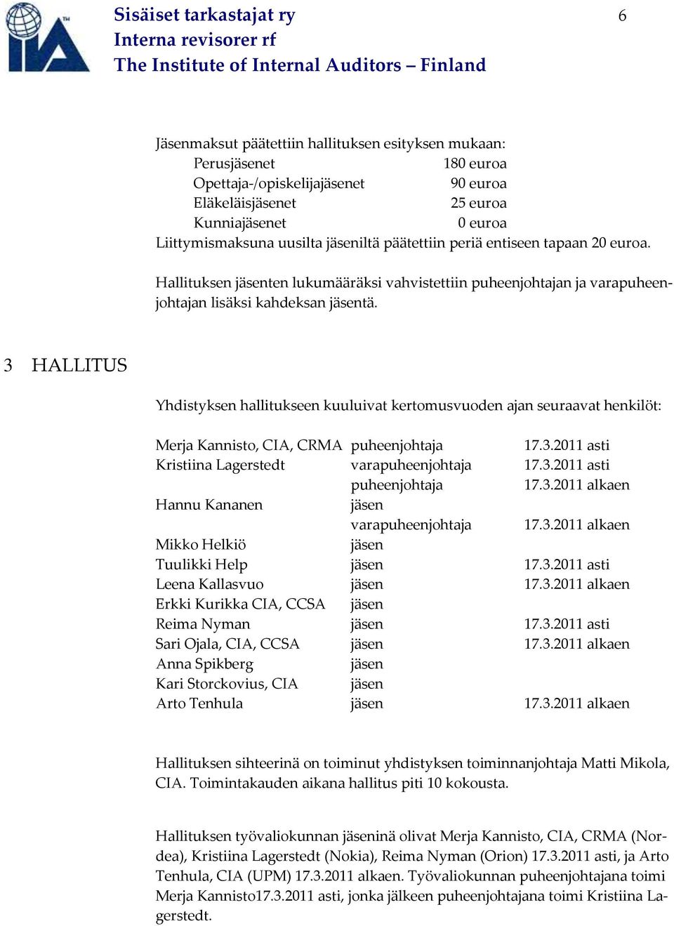 3 HALLITUS Yhdistyksen hallitukseen kuuluivat kertomusvuoden ajan seuraavat henkilöt: Merja Kannisto, CIA, CRMA puheenjohtaja 17.3.2011 asti Kristiina Lagerstedt varapuheenjohtaja 17.3.2011 asti puheenjohtaja 17.