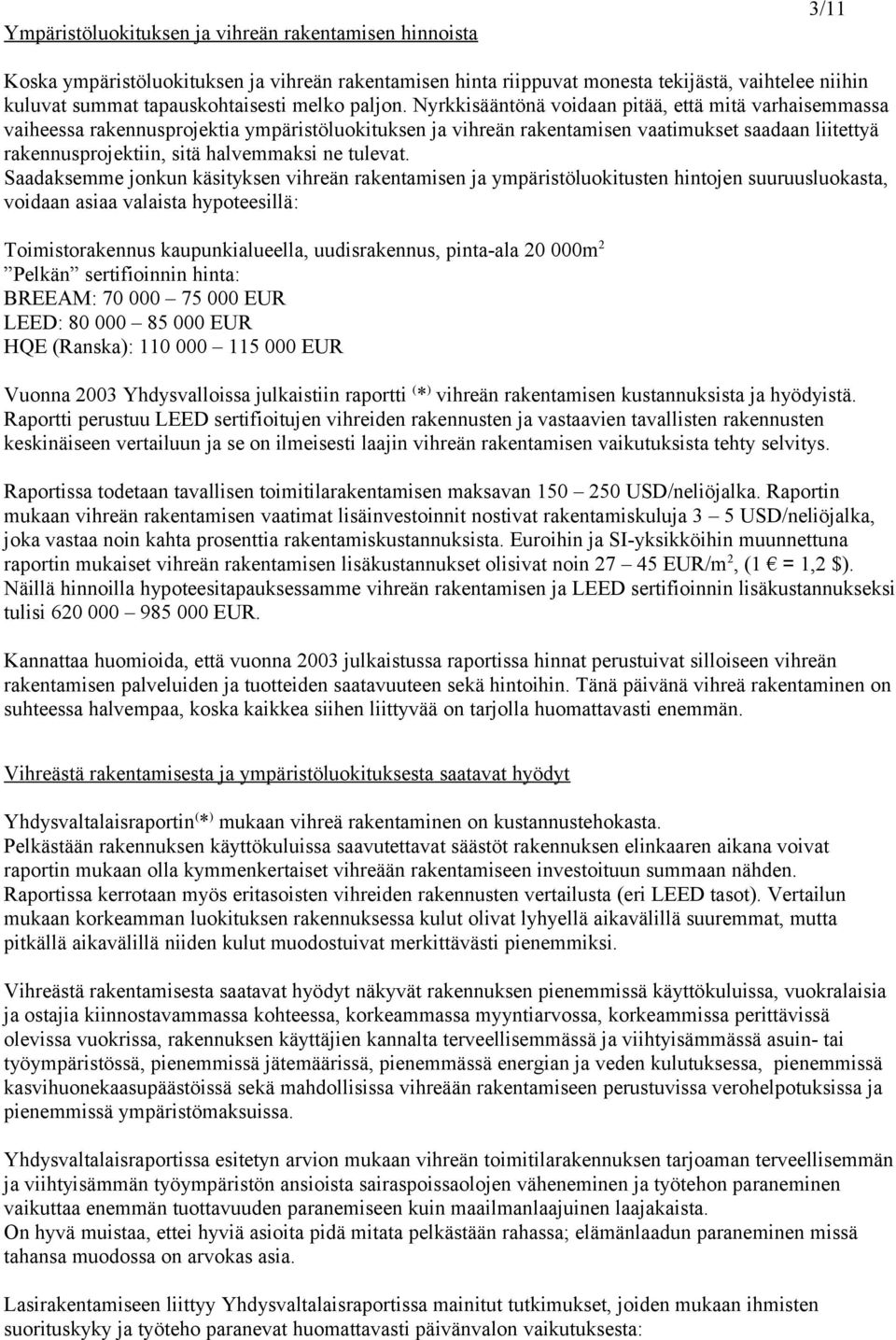 Nyrkkisääntönä voidaan pitää, että mitä varhaisemmassa vaiheessa rakennusprojektia ympäristöluokituksen ja vihreän rakentamisen vaatimukset saadaan liitettyä rakennusprojektiin, sitä halvemmaksi ne