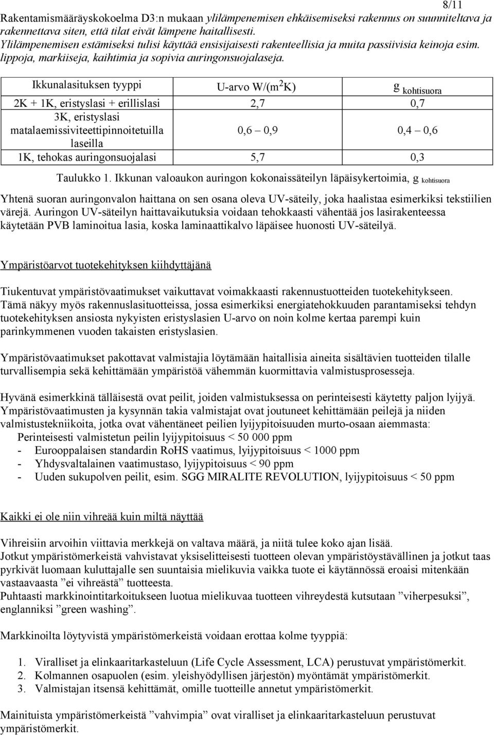 Ikkunalasituksen tyyppi U-arvo W/(m 2 K) g kohtisuora 2K + 1K, eristyslasi + erillislasi 2,7 0,7 3K, eristyslasi matalaemissiviteettipinnoitetuilla 0,6 0,9 0,4 0,6 laseilla 1K, tehokas