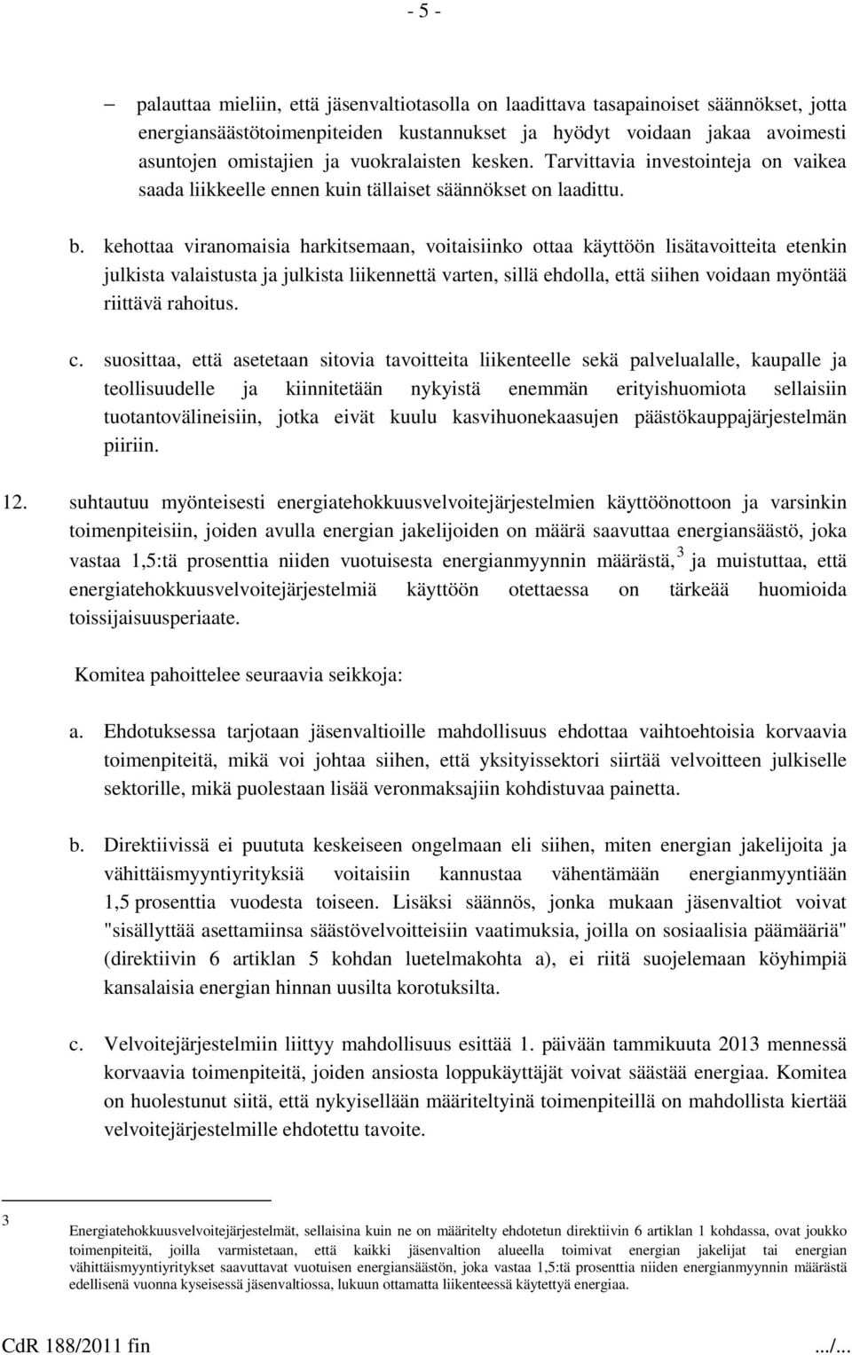 kehottaa viranomaisia harkitsemaan, voitaisiinko ottaa käyttöön lisätavoitteita etenkin julkista valaistusta ja julkista liikennettä varten, sillä ehdolla, että siihen voidaan myöntää riittävä