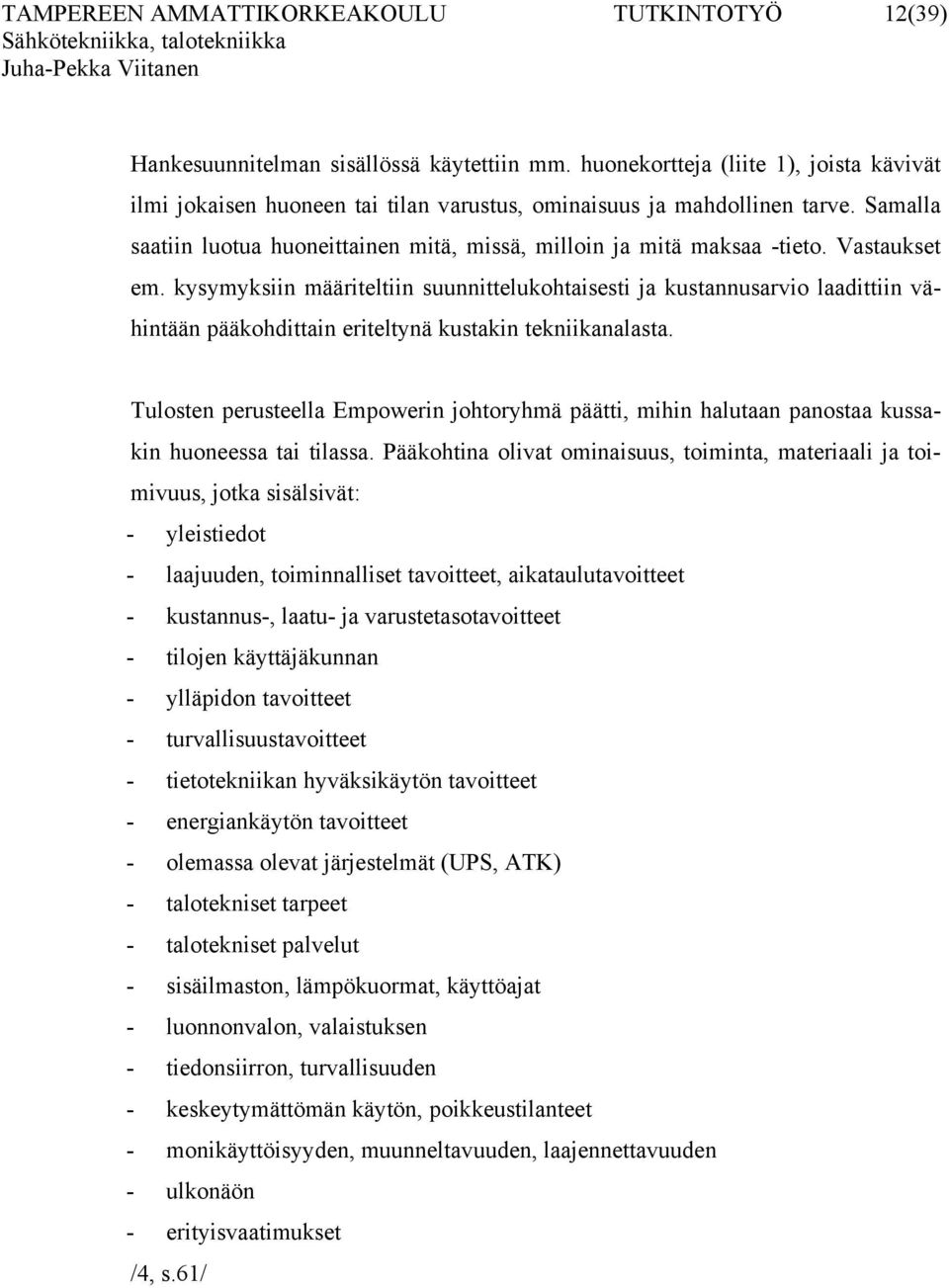 Vastaukset em. kysymyksiin määriteltiin suunnittelukohtaisesti ja kustannusarvio laadittiin vähintään pääkohdittain eriteltynä kustakin tekniikanalasta.