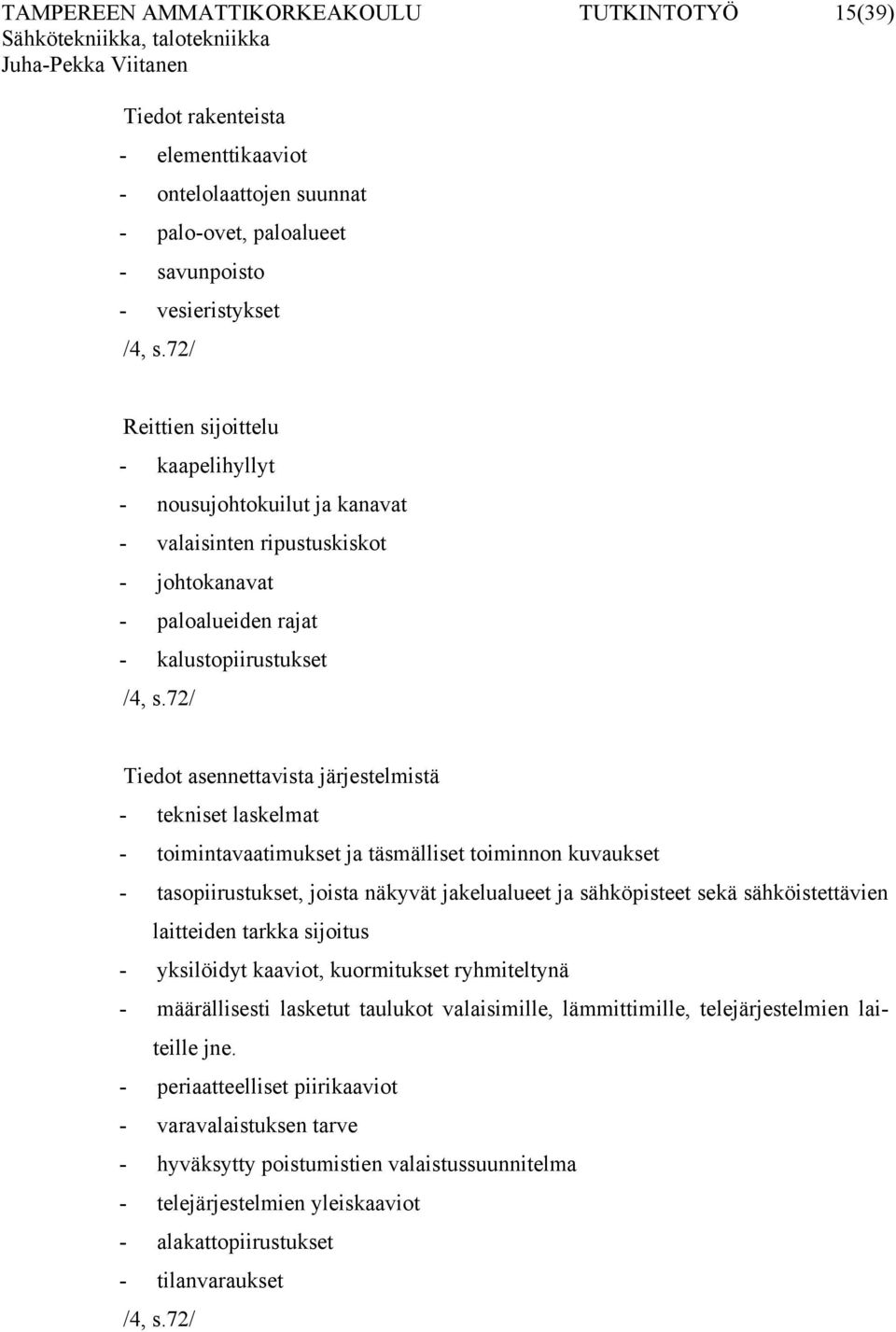 72/ Tiedot asennettavista järjestelmistä - tekniset laskelmat - toimintavaatimukset ja täsmälliset toiminnon kuvaukset - tasopiirustukset, joista näkyvät jakelualueet ja sähköpisteet sekä