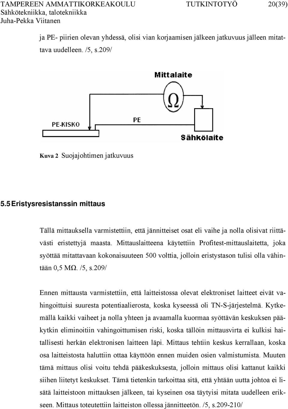 Mittauslaitteena käytettiin Profitest-mittauslaitetta, joka syöttää mitattavaan kokonaisuuteen 500 volttia, jolloin eristystason tulisi olla vähintään 0,5 MΩ. /5, s.