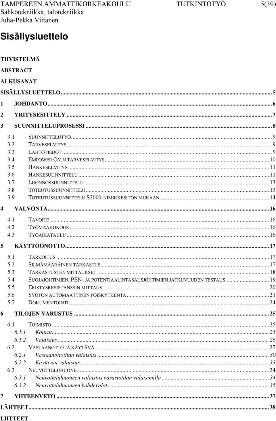 8 TOTEUTUSSUUNNITTELU...13 3.9 TOTEUTUSSUUNNITTELU S2000-NIMIKKEISTÖN MUKAAN...14 4 VALVONTA...16 4.1 TAVOITE...16 4.2 TYÖMAAKOKOUS...16 4.3 TYÖAIKATAULU...16 5 KÄYTTÖÖNOTTO...17 5.