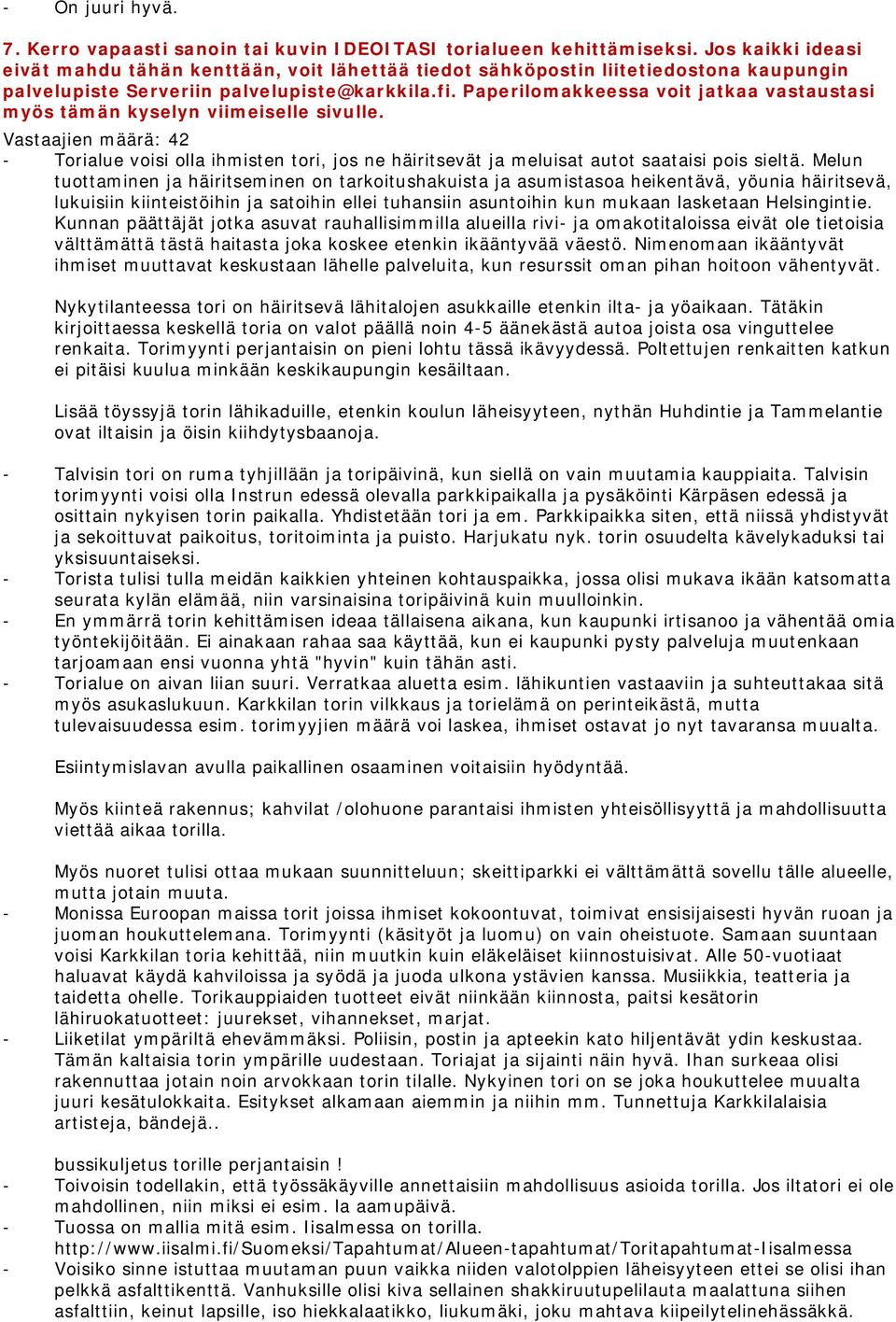 Paperilomakkeessa voit jatkaa vastaustasi myös tämän kyselyn viimeiselle sivulle. Vastaajien määrä: 42 - Torialue voisi olla ihmisten tori, jos ne häiritsevät ja meluisat autot saataisi pois sieltä.