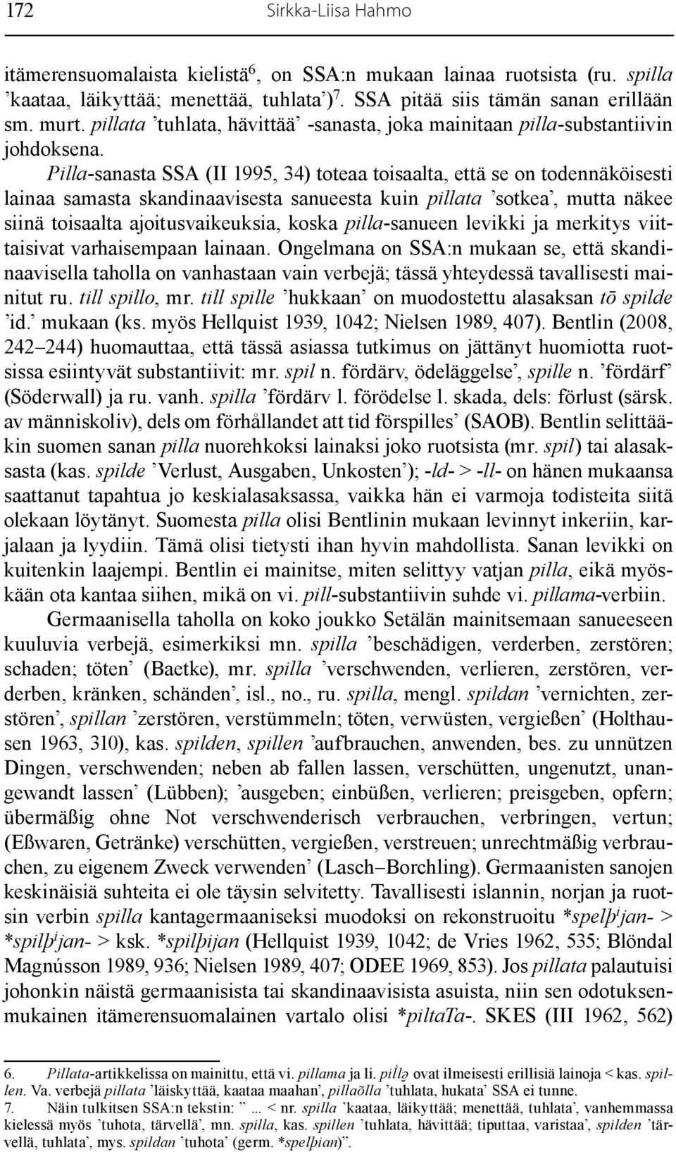 Pilla-sanasta SSA (II 1995, 34) toteaa toisaalta, että se on todennäköisesti lainaa samasta skandinaavisesta sanueesta kuin pillata sotkea, mutta näkee siinä toisaalta ajoitusvaikeuksia, koska