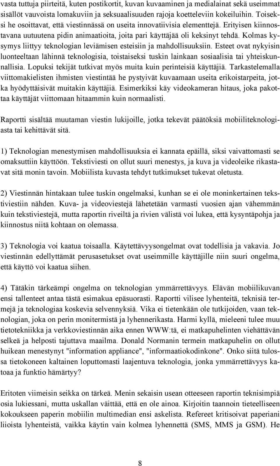 Kolmas kysymys liittyy teknologian leviämisen esteisiin ja mahdollisuuksiin. Esteet ovat nykyisin luonteeltaan lähinnä teknologisia, toistaiseksi tuskin lainkaan sosiaalisia tai yhteiskunnallisia.