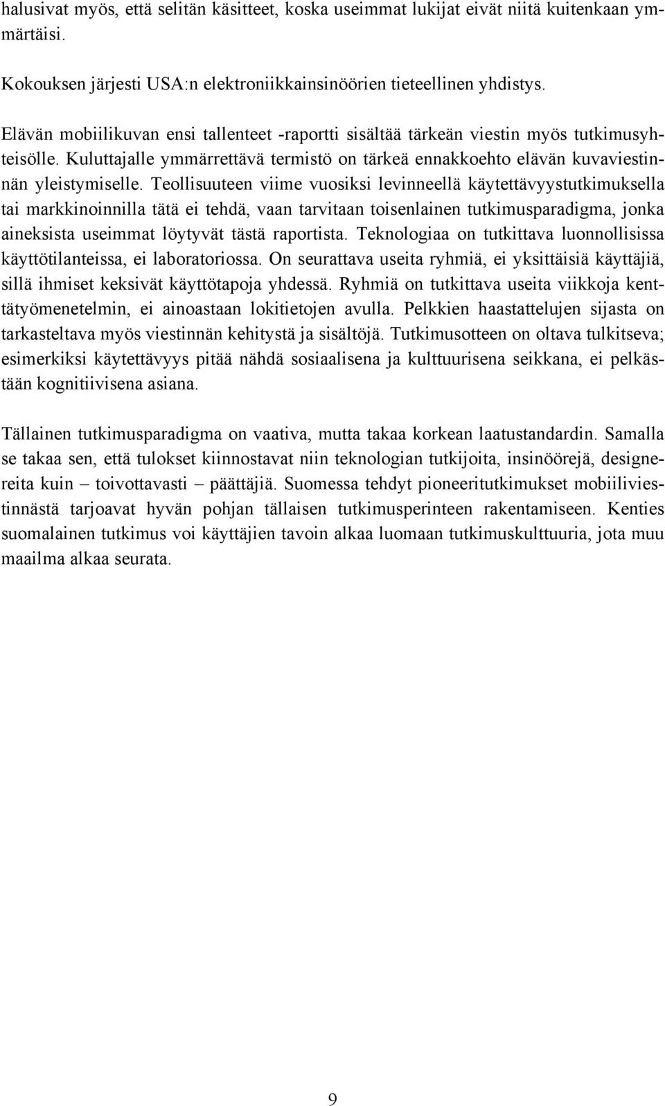 Teollisuuteen viime vuosiksi levinneellä käytettävyystutkimuksella tai markkinoinnilla tätä ei tehdä, vaan tarvitaan toisenlainen tutkimusparadigma, jonka aineksista useimmat löytyvät tästä