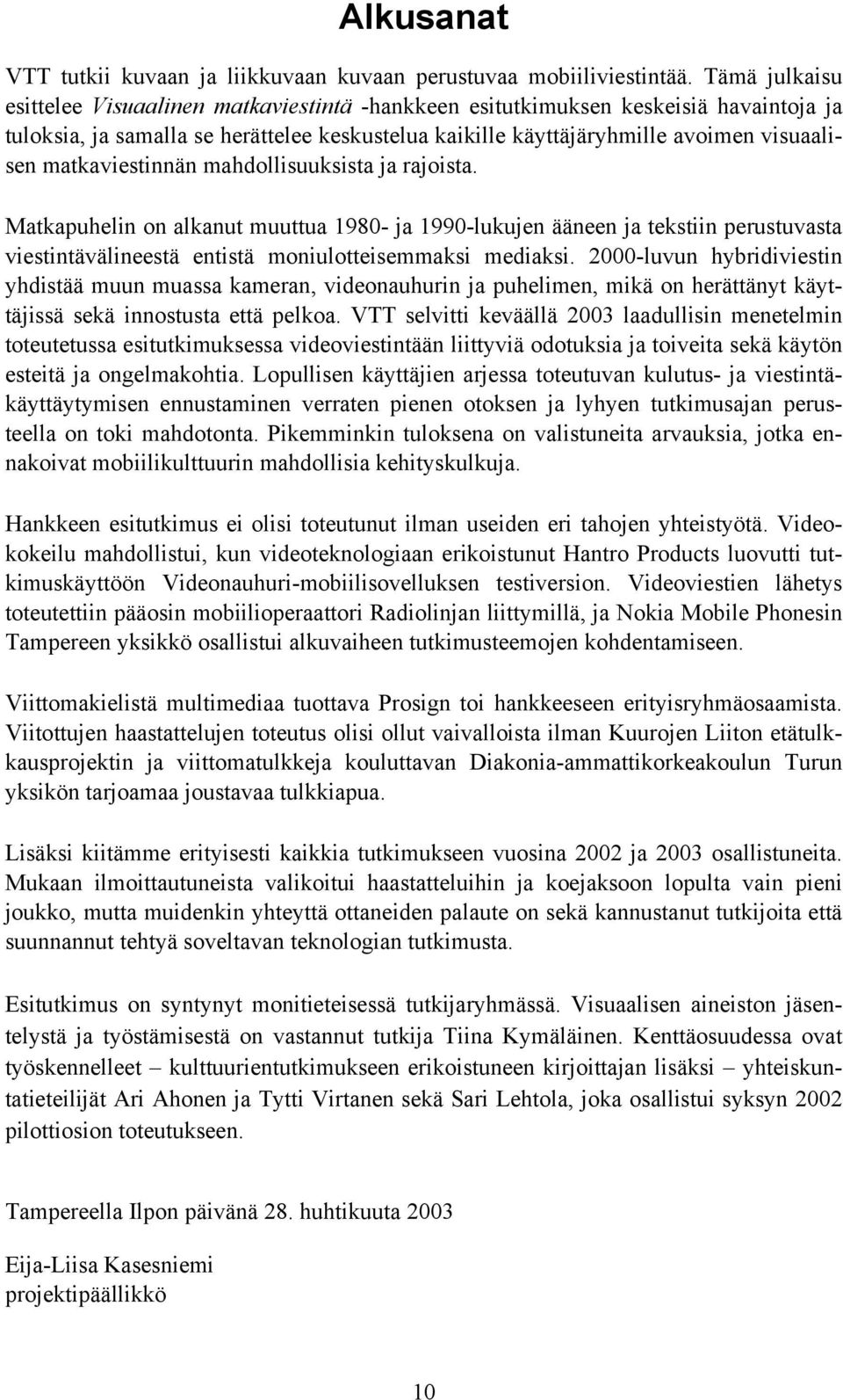 matkaviestinnän mahdollisuuksista ja rajoista. Matkapuhelin on alkanut muuttua 1980- ja 1990-lukujen ääneen ja tekstiin perustuvasta viestintävälineestä entistä moniulotteisemmaksi mediaksi.