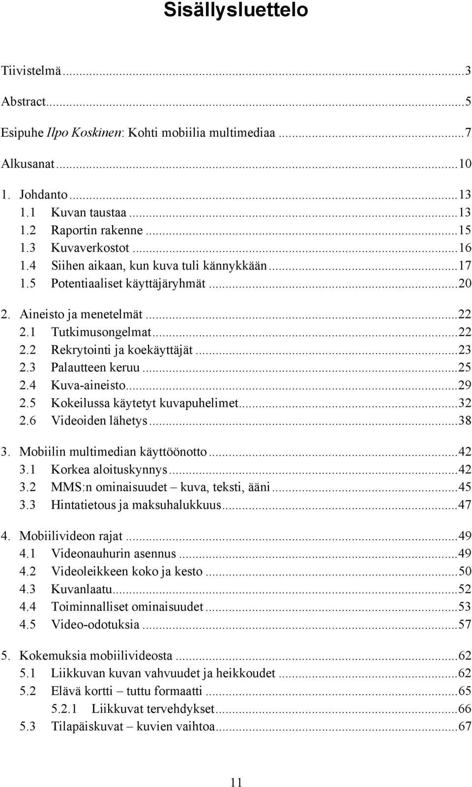 3 Palautteen keruu...25 2.4 Kuva-aineisto...29 2.5 Kokeilussa käytetyt kuvapuhelimet...32 2.6 Videoiden lähetys...38 3. Mobiilin multimedian käyttöönotto...42 3.