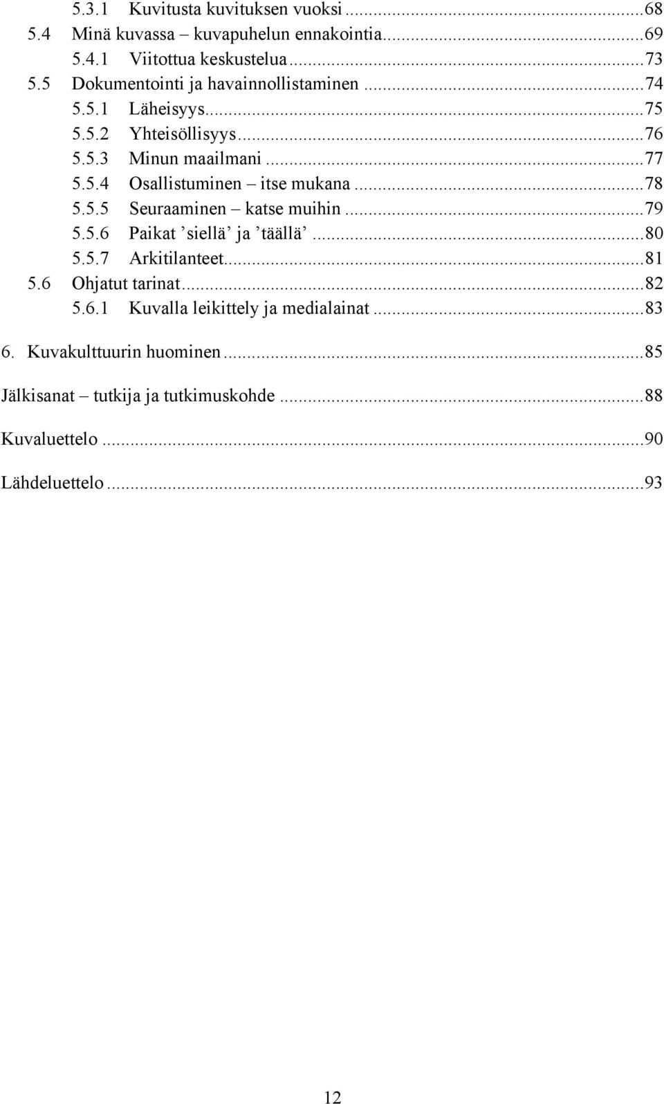 ..78 5.5.5 Seuraaminen katse muihin...79 5.5.6 Paikat siellä ja täällä...80 5.5.7 Arkitilanteet...81 5.6 Ohjatut tarinat...82 5.6.1 Kuvalla leikittely ja medialainat.