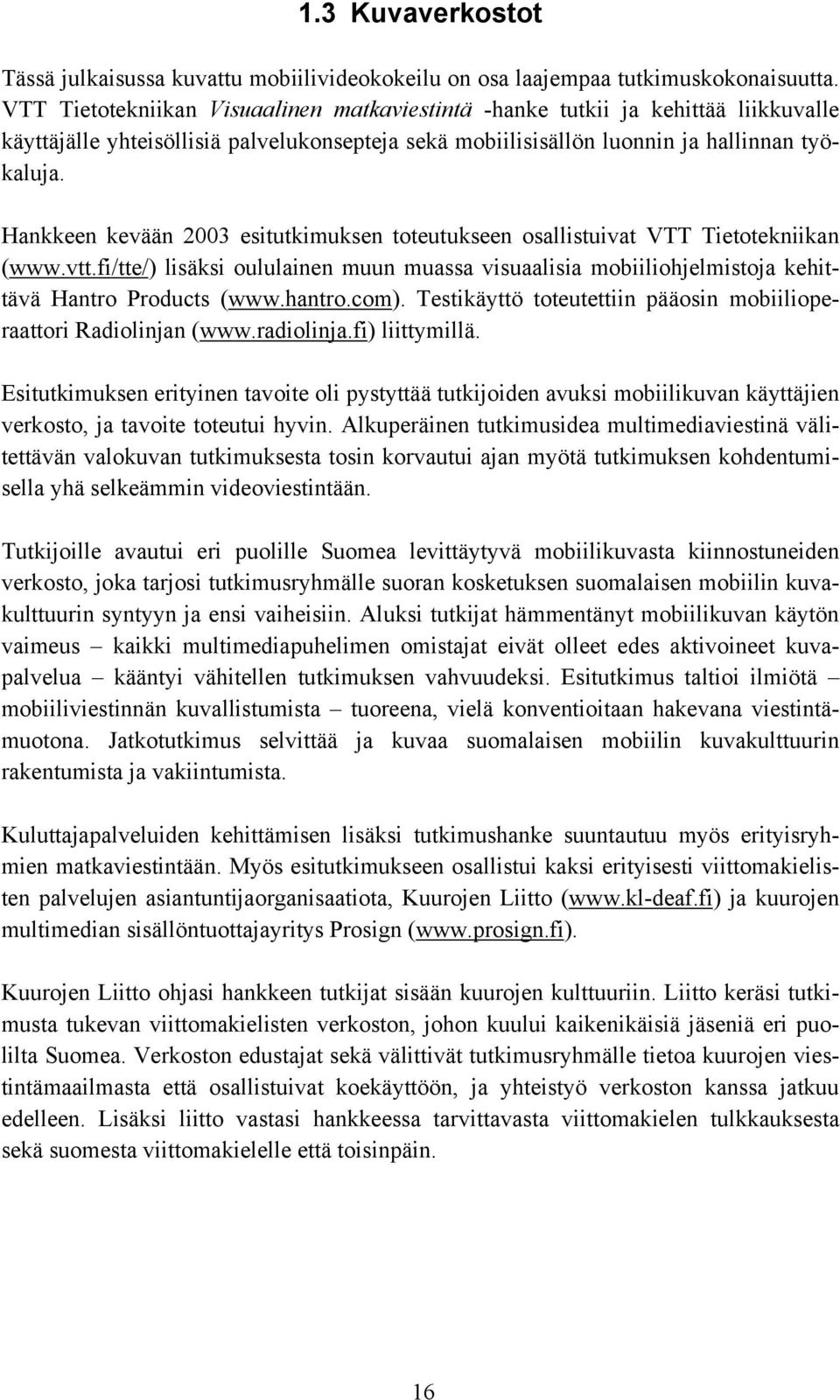 Hankkeen kevään 2003 esitutkimuksen toteutukseen osallistuivat VTT Tietotekniikan (www.vtt.fi/tte/) lisäksi oululainen muun muassa visuaalisia mobiiliohjelmistoja kehittävä Hantro Products (www.