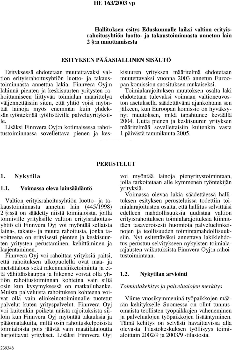 Finnvera Oyj:n lähinnä pienten ja keskisuurten yritysten rahoittamiseen liittyvää toimialan määrittelyä väljennettäisiin siten, että yhtiö voisi myöntää lainoja myös enemmän kuin yhdeksän työntekijää