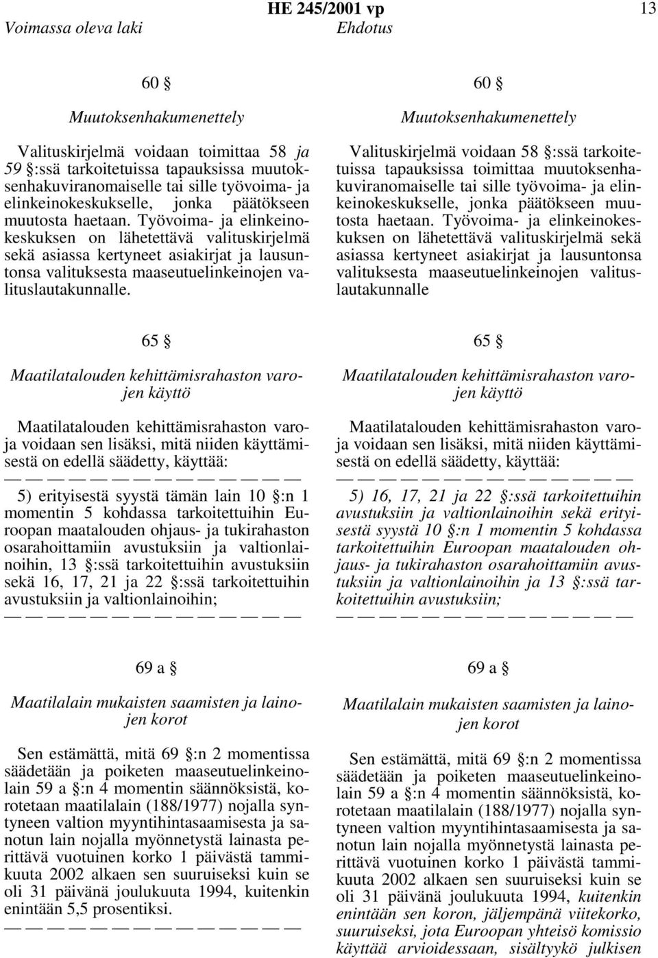 Työvoima- ja elinkeinokeskuksen on lähetettävä valituskirjelmä sekä asiassa kertyneet asiakirjat ja lausuntonsa valituksesta maaseutuelinkeinojen valituslautakunnalle.