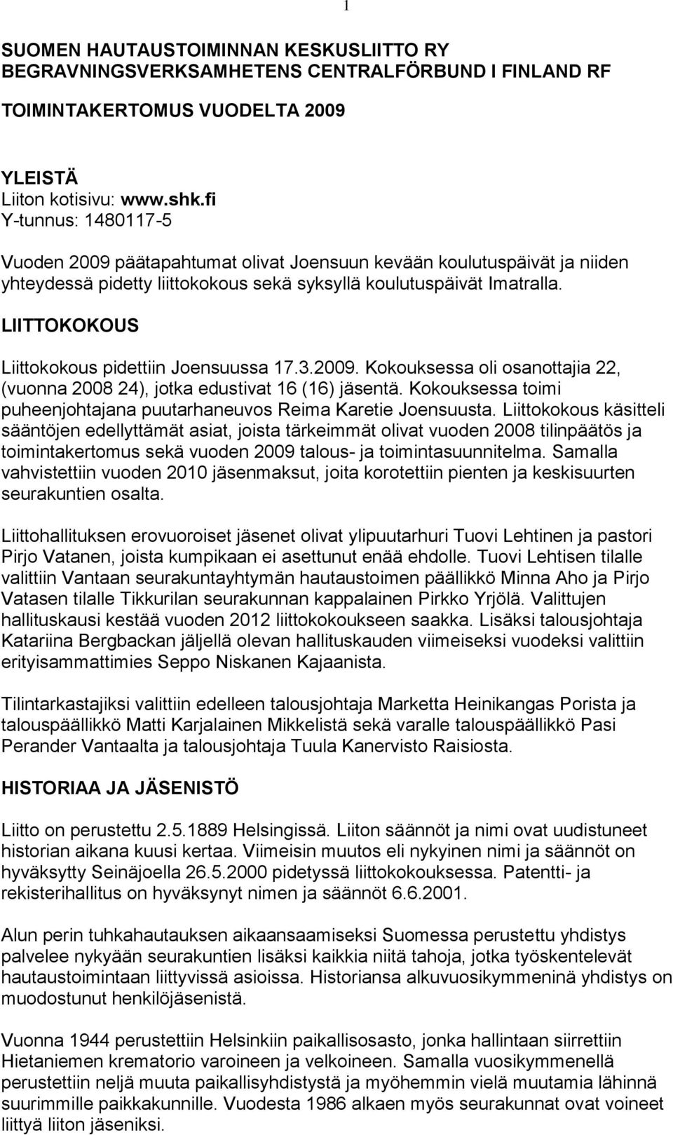 LIITTOKOKOUS Liittokokous pidettiin Joensuussa 17.3.2009. Kokouksessa oli osanottajia 22, (vuonna 2008 24), jotka edustivat 16 (16) jäsentä.