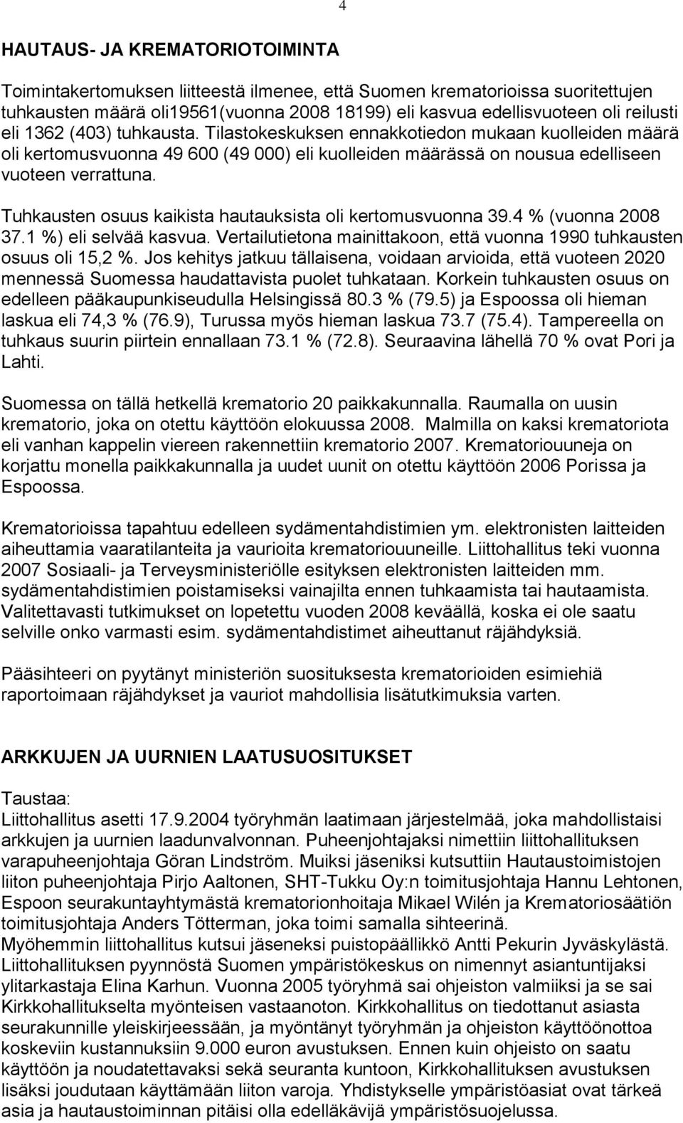 Tuhkausten osuus kaikista hautauksista oli kertomusvuonna 39.4 % (vuonna 2008 37.1 %) eli selvää kasvua. Vertailutietona mainittakoon, että vuonna 1990 tuhkausten osuus oli 15,2 %.