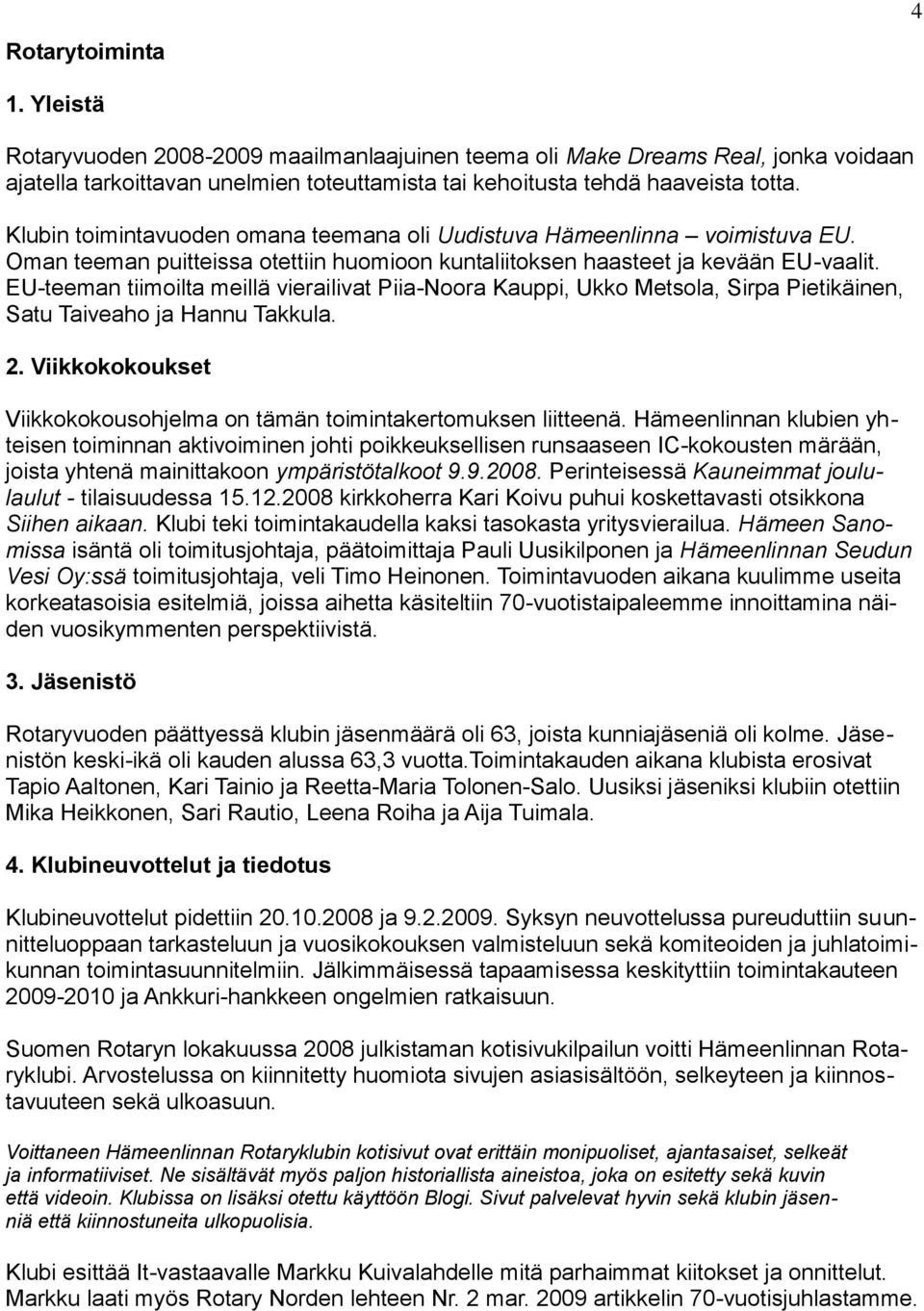 EU-teeman tiimoilta meillä vierailivat Piia-Noora Kauppi, Ukko Metsola, Sirpa Pietikäinen, Satu Taiveaho ja Hannu Takkula. 2.