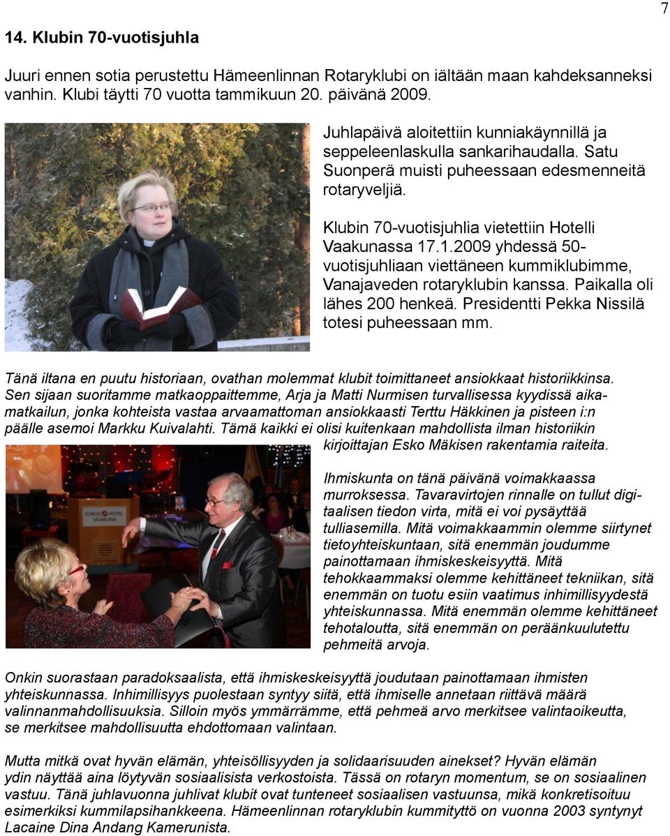 .1.2009 yhdessä 50- vuotisjuhliaan viettäneen kummiklubimme, Vanajaveden rotaryklubin kanssa. Paikalla oli lähes 200 henkeä. Presidentti Pekka Nissilä totesi puheessaan mm.