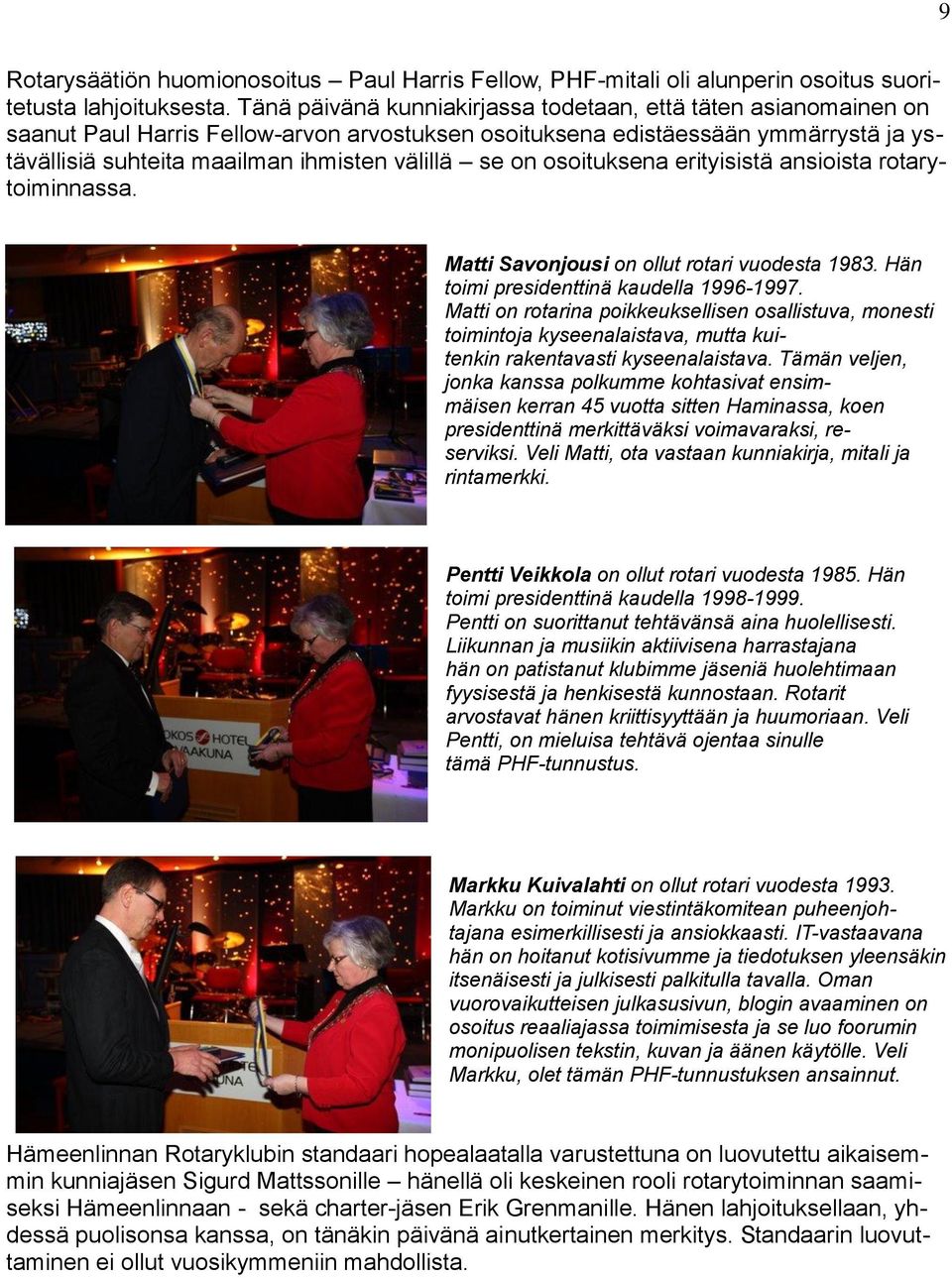 on osoituksena erityisistä ansioista rotarytoiminnassa. Matti Savonjousi on ollut rotari vuodesta 1983. Hän toimi presidenttinä kaudella 1996-1997.