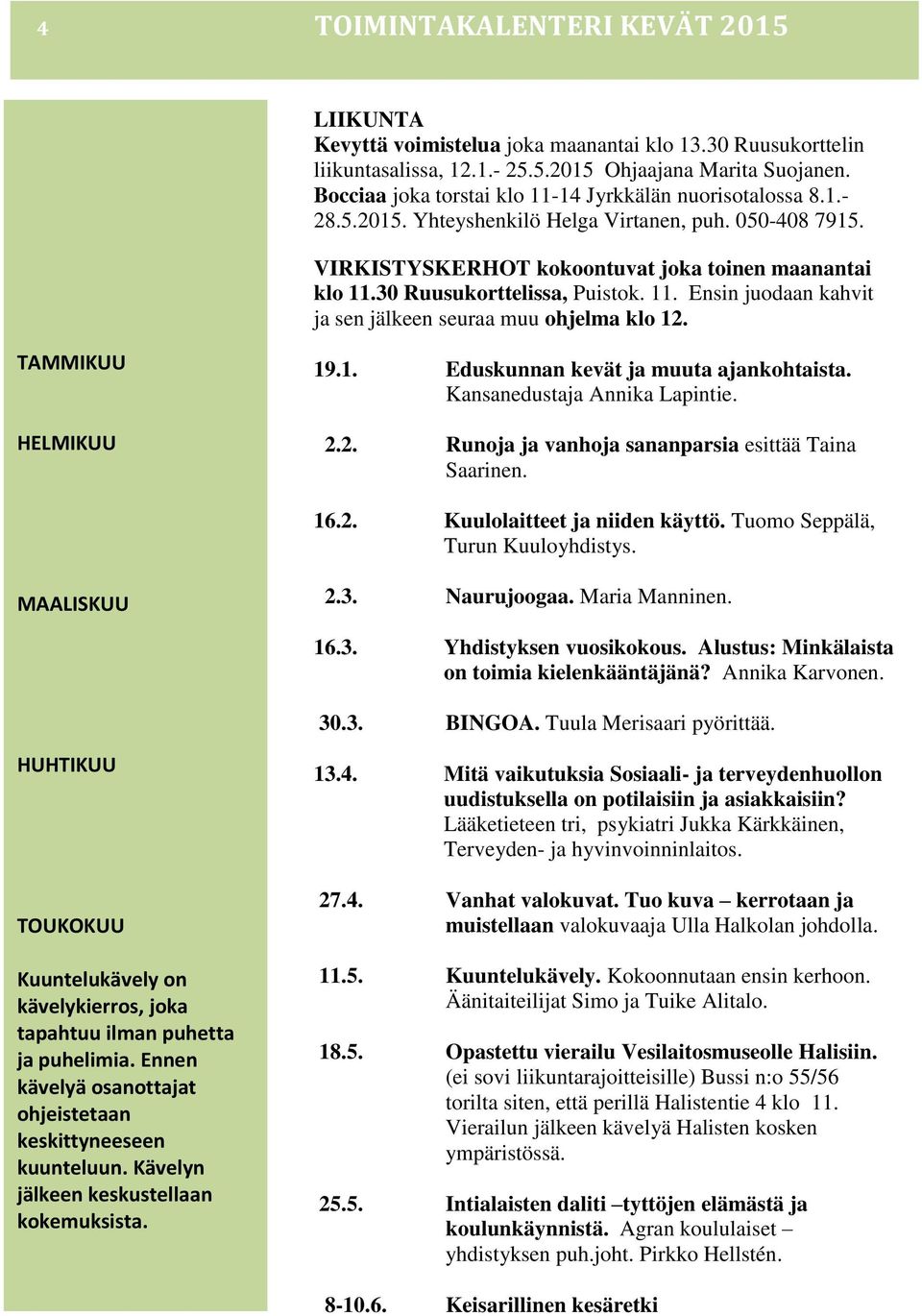 30 Ruusukorttelissa, Puistok. 11. Ensin juodaan kahvit ja sen jälkeen seuraa muu ohjelma klo 12. TAMMIKUU HELMIKUU 19.1. Eduskunnan kevät ja muuta ajankohtaista. Kansanedustaja Annika Lapintie. 2.2. Runoja ja vanhoja sananparsia esittää Taina Saarinen.