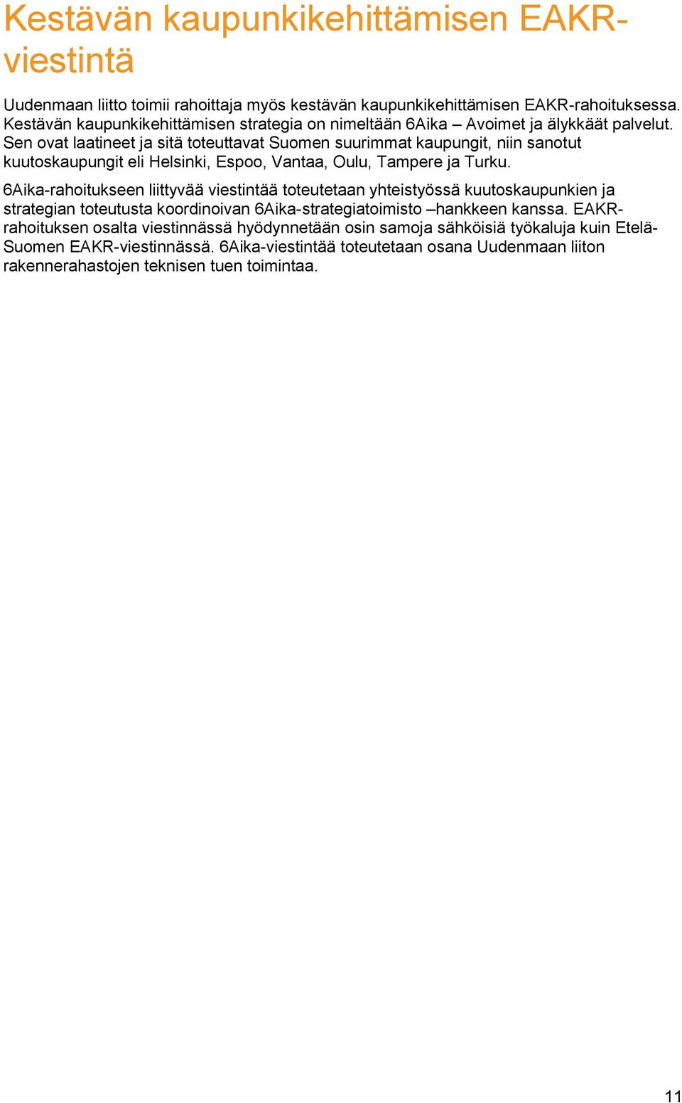 Sen ovat laatineet ja sitä toteuttavat Suomen suurimmat kaupungit, niin sanotut kuutoskaupungit eli Helsinki, Espoo, Vantaa, Oulu, Tampere ja Turku.