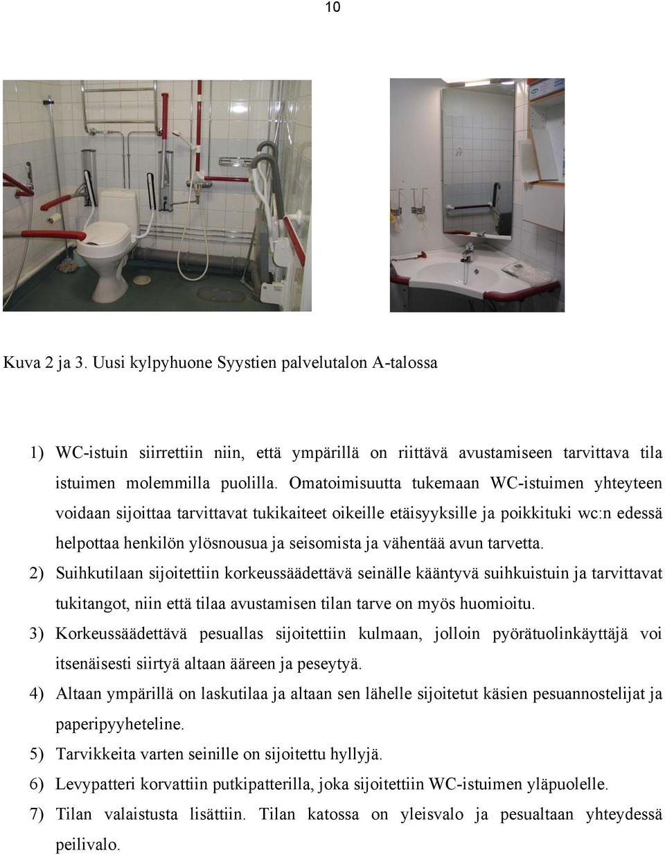 tarvetta. 2) Suihkutilaan sijoitettiin korkeussäädettävä seinälle kääntyvä suihkuistuin ja tarvittavat tukitangot, niin että tilaa avustamisen tilan tarve on myös huomioitu.