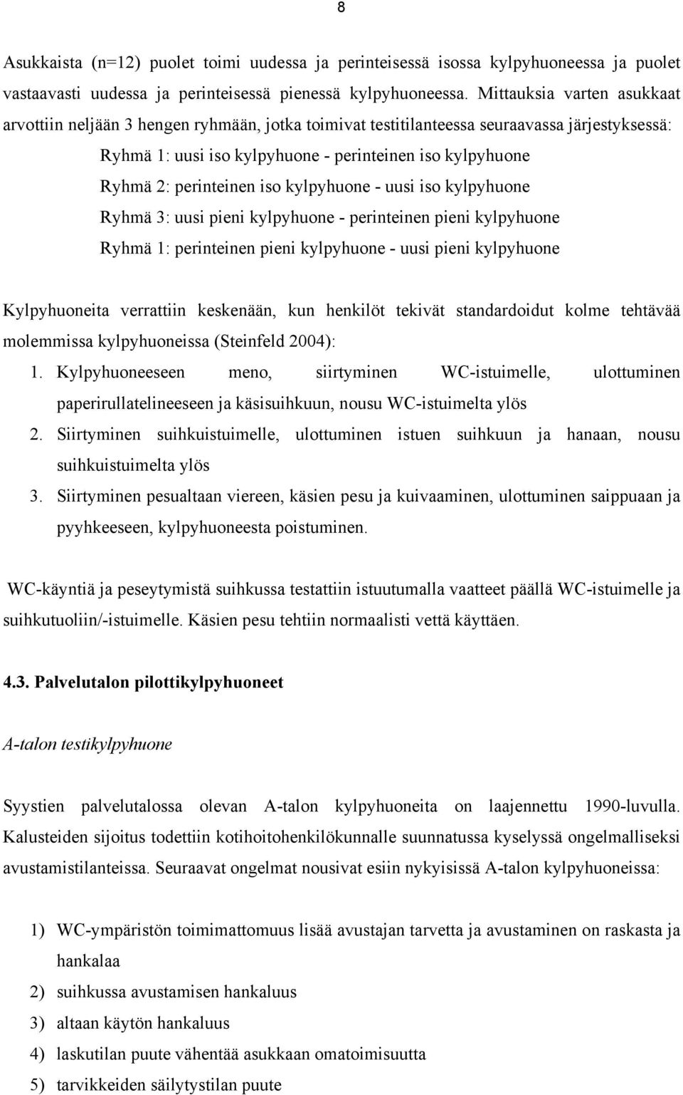 perinteinen iso kylpyhuone - uusi iso kylpyhuone Ryhmä 3: uusi pieni kylpyhuone - perinteinen pieni kylpyhuone Ryhmä 1: perinteinen pieni kylpyhuone - uusi pieni kylpyhuone Kylpyhuoneita verrattiin