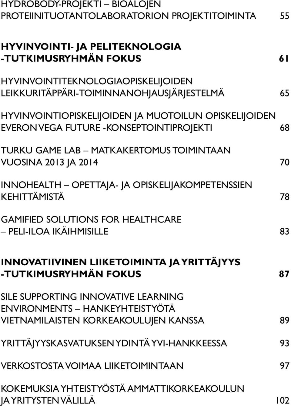 2014 70 InnoHealth opettaja- ja opiskelijakompetenssien kehittämistä 78 Gamified solutions for healthcare peli-iloa ikäihmisille 83 Innovatiivinen liiketoiminta ja yrittäjyys -tutkimusryhmän fokus 87