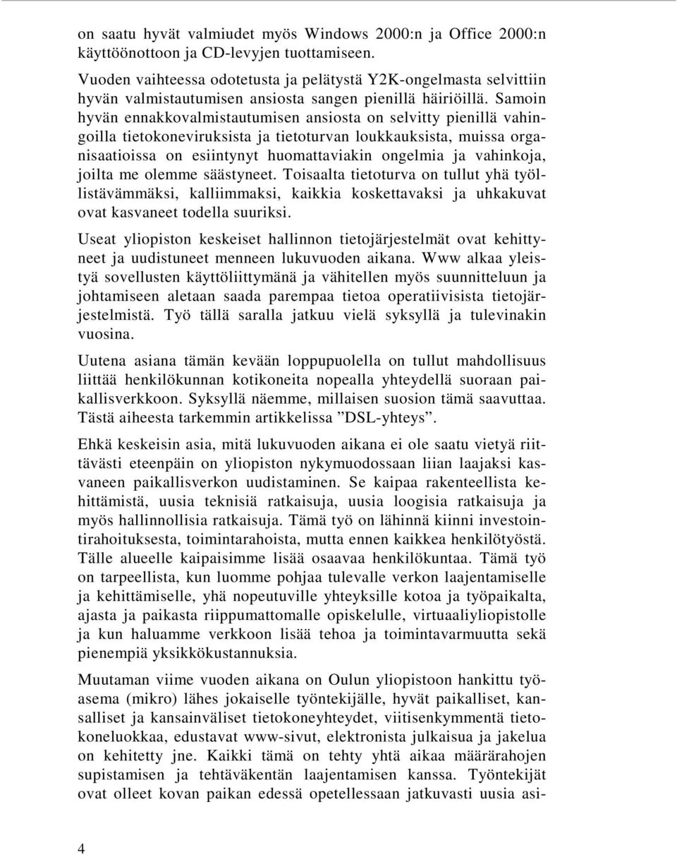 Samoin hyvän ennakkovalmistautumisen ansiosta on selvitty pienillä vahingoilla tietokoneviruksista ja tietoturvan loukkauksista, muissa organisaatioissa on esiintynyt huomattaviakin ongelmia ja