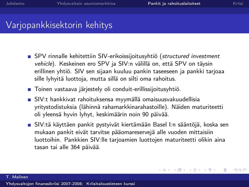 SIV:t hankkivat rahoituksensa myymällä omaisuusvakuudellisia yritystodistuksia (lähinnä rahamarkkinarahastoille). Näiden maturiteetti oli yleensä hyvin lyhyt, keskimäärin noin 90 päivää.