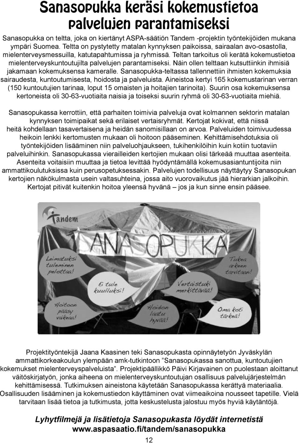 Teltan tarkoitus oli kerätä kokemustietoa mielenterveyskuntoutujilta palvelujen parantamiseksi. Näin ollen telttaan kutsuttiinkin ihmisiä jakamaan kokemuksensa kameralle.