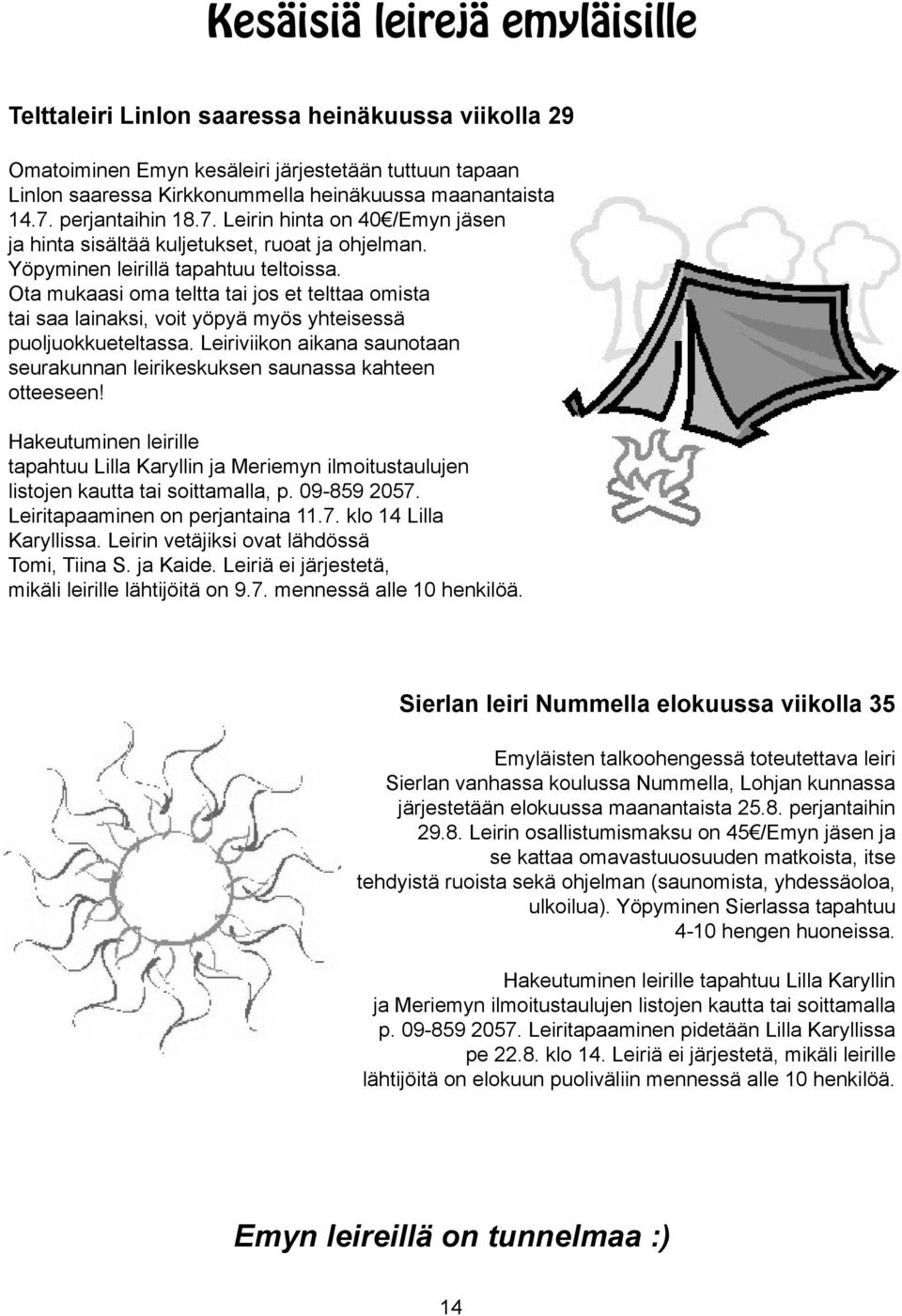 Ota mukaasi oma teltta tai jos et telttaa omista tai saa lainaksi, voit yöpyä myös yhteisessä puoljuokkueteltassa. Leiriviikon aikana saunotaan seurakunnan leirikeskuksen saunassa kahteen otteeseen!