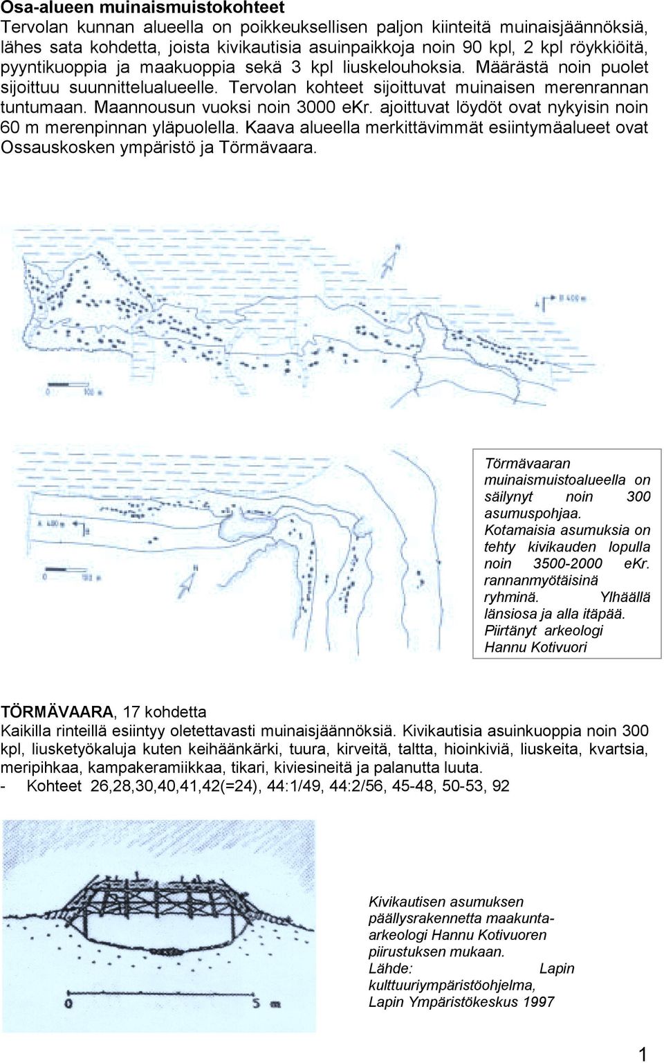 Maannousun vuoksi noin 3000 ekr. ajoittuvat löydöt ovat nykyisin noin 60 m merenpinnan yläpuolella. Kaava alueella merkittävimmät esiintymäalueet ovat Ossauskosken ympäristö ja Törmävaara.