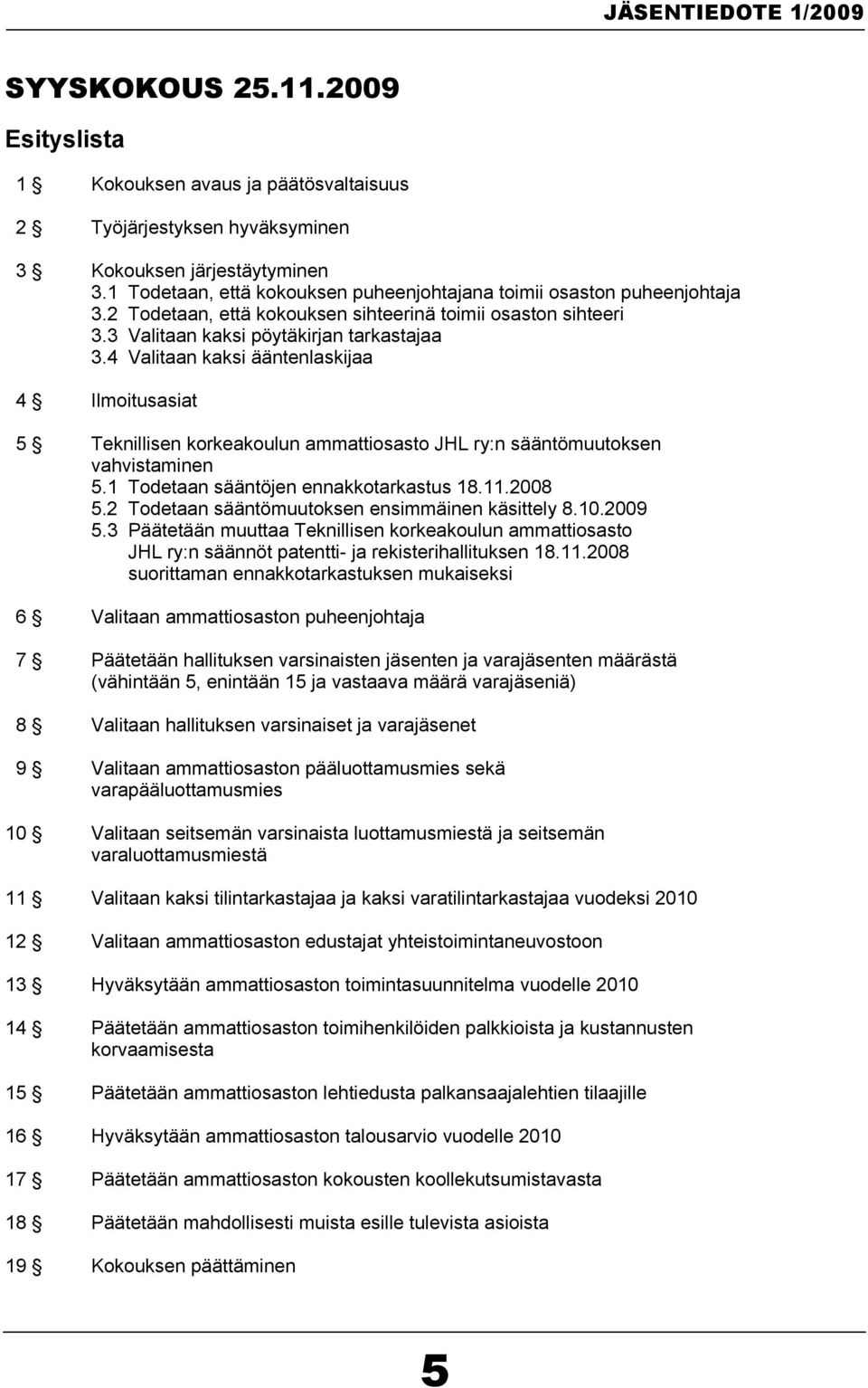 4 Valitaan kaksi ääntenlaskijaa 4 Ilmoitusasiat 5 Teknillisen korkeakoulun ammattiosasto JHL ry:n sääntömuutoksen vahvistaminen 5.1 Todetaan sääntöjen ennakkotarkastus 18.11.2008 5.