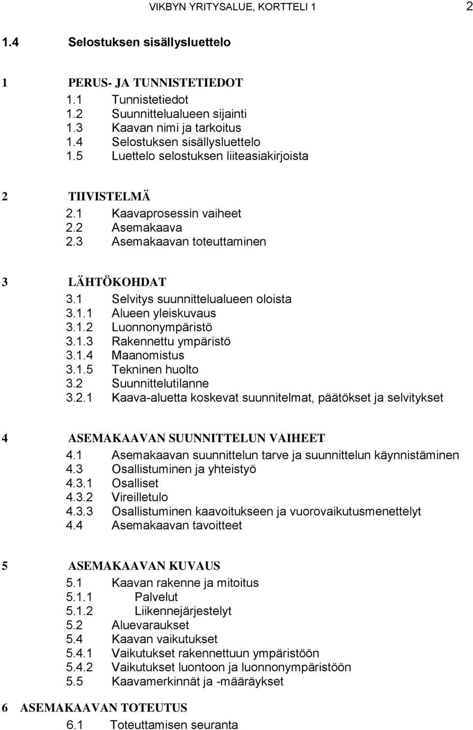 1 Selvitys suunnittelualueen oloista 3.1.1 Alueen yleiskuvaus 3.1.2 Luonnonympäristö 3.1.3 Rakennettu ympäristö 3.1.4 Maanomistus 3.1.5 Tekninen huolto 3.2 Suunnittelutilanne 3.2.1 Kaava-aluetta koskevat suunnitelmat, päätökset ja selvitykset 4 ASEMAKAAVAN SUUNNITTELUN VAIHEET 4.