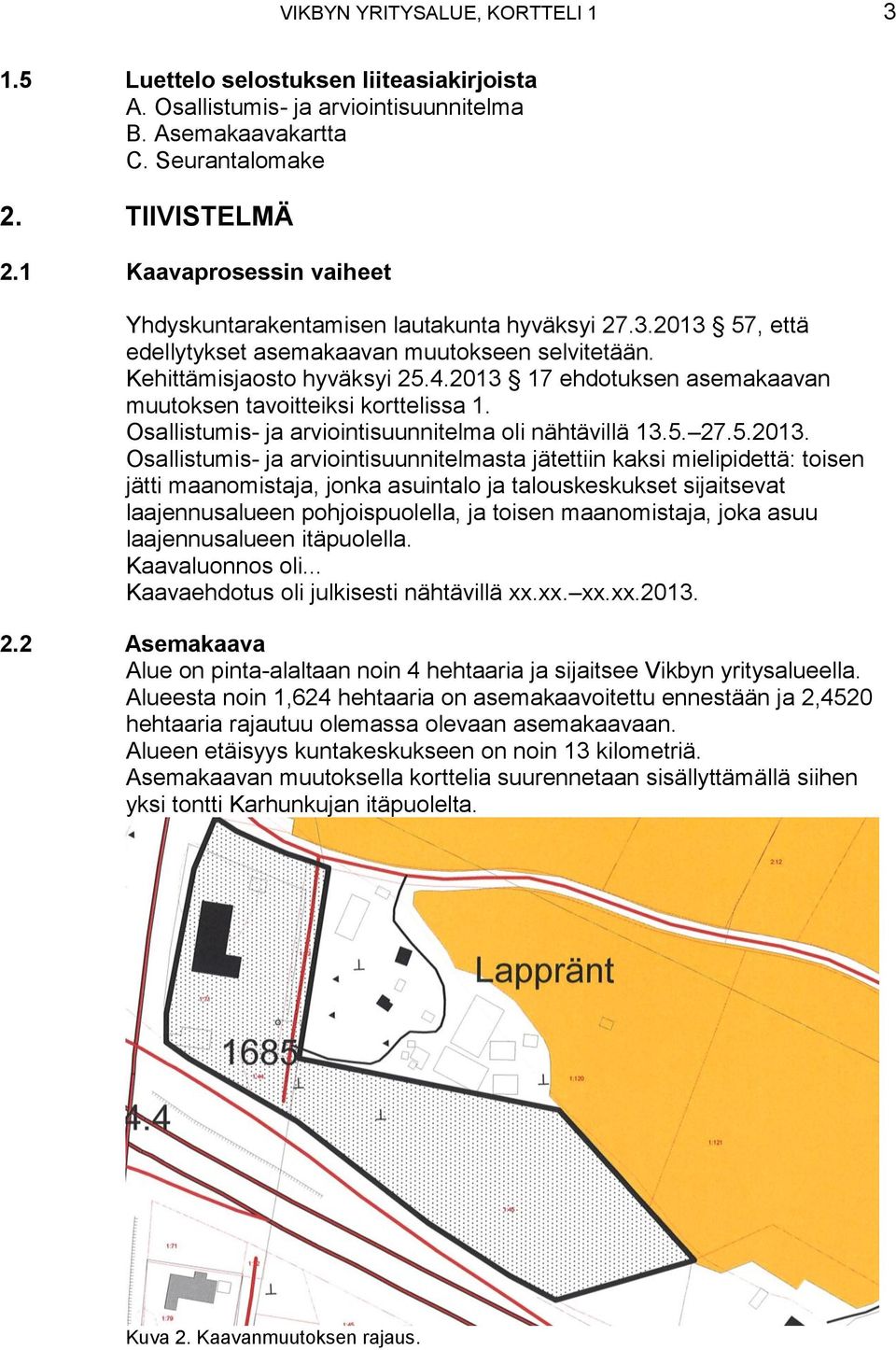 2013 17 ehdotuksen asemakaavan muutoksen tavoitteiksi korttelissa 1. Osallistumis- ja arviointisuunnitelma oli nähtävillä 13.5. 27.5.2013. Osallistumis- ja arviointisuunnitelmasta jätettiin kaksi