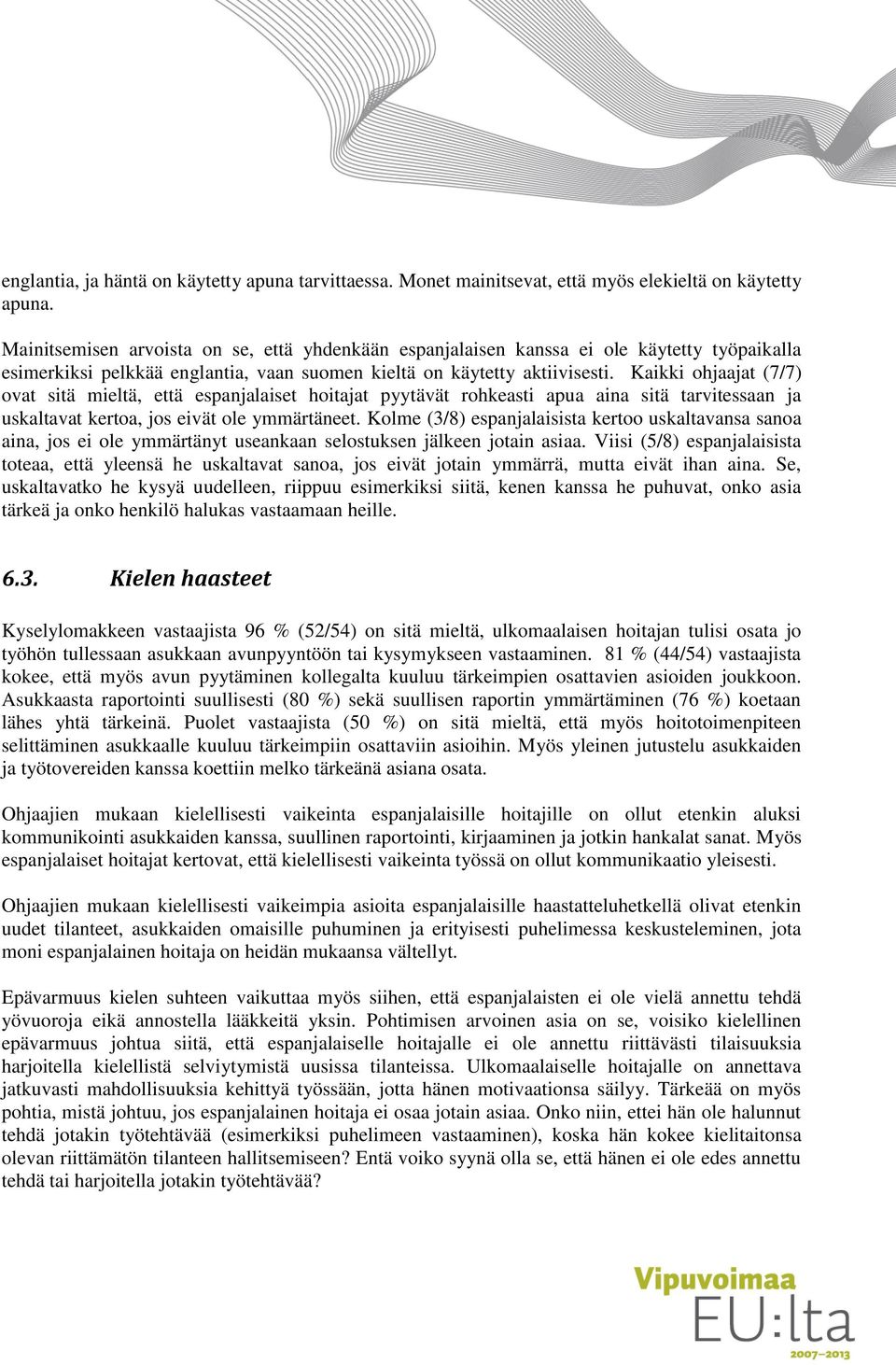 Kaikki ohjaajat (7/7) ovat sitä mieltä, että espanjalaiset hoitajat pyytävät rohkeasti apua aina sitä tarvitessaan ja uskaltavat kertoa, jos eivät ole ymmärtäneet.