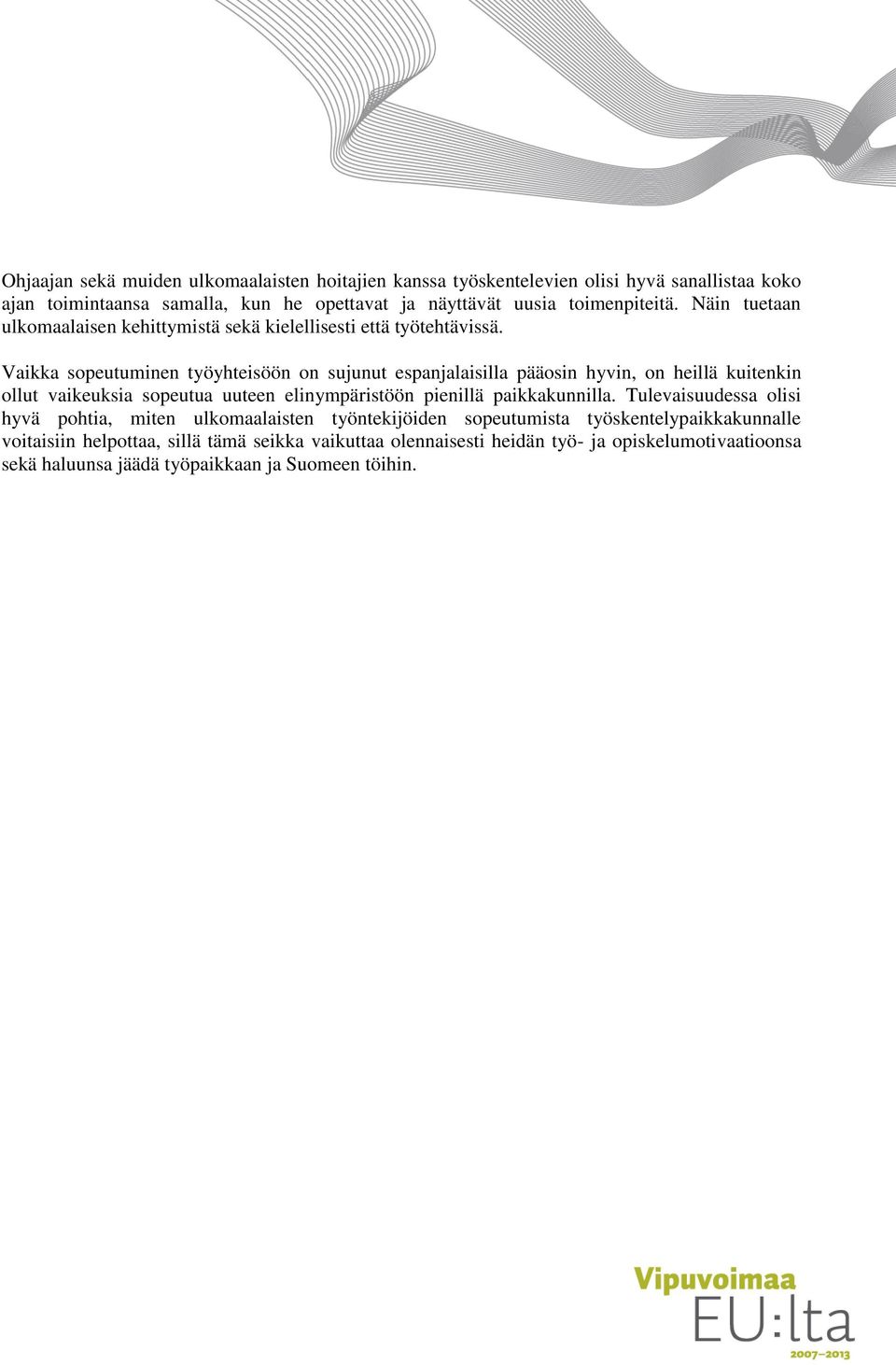 Vaikka sopeutuminen työyhteisöön on sujunut espanjalaisilla pääosin hyvin, on heillä kuitenkin ollut vaikeuksia sopeutua uuteen elinympäristöön pienillä paikkakunnilla.