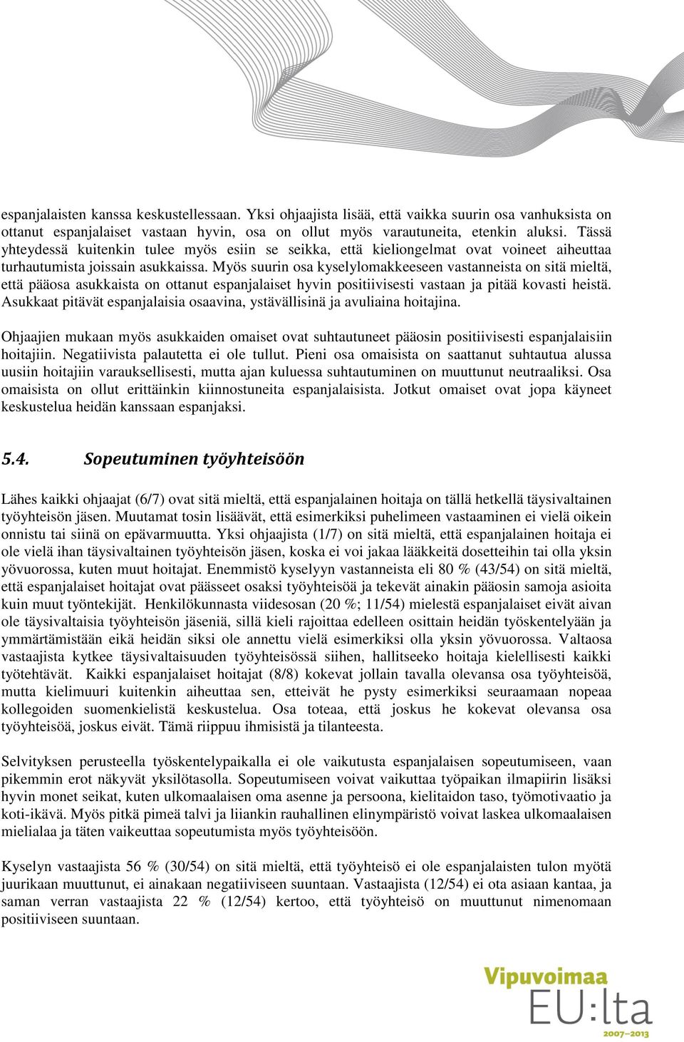 Myös suurin osa kyselylomakkeeseen vastanneista on sitä mieltä, että pääosa asukkaista on ottanut espanjalaiset hyvin positiivisesti vastaan ja pitää kovasti heistä.