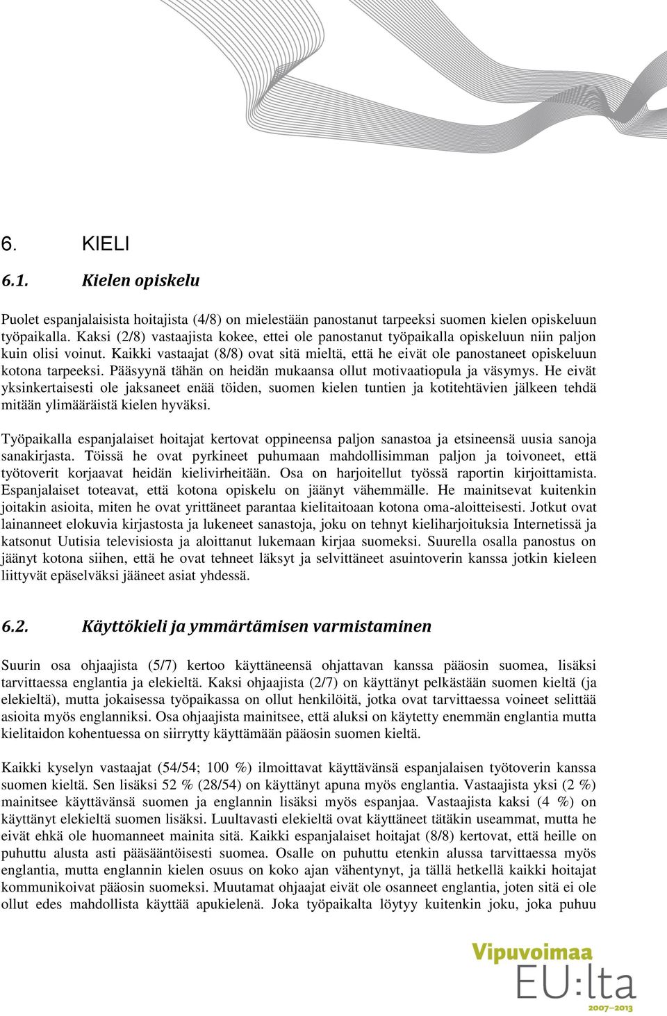 Kaikki vastaajat (8/8) ovat sitä mieltä, että he eivät ole panostaneet opiskeluun kotona tarpeeksi. Pääsyynä tähän on heidän mukaansa ollut motivaatiopula ja väsymys.