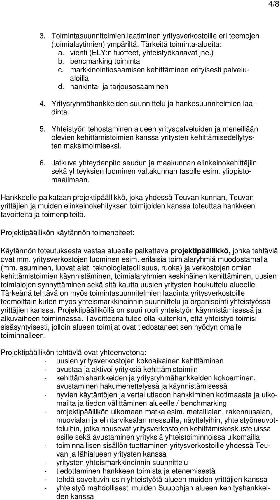 Yhteistyön tehostaminen alueen yrityspalveluiden ja meneillään olevien kehittämistoimien kanssa yritysten kehittämisedellytysten maksimoimiseksi. 6.