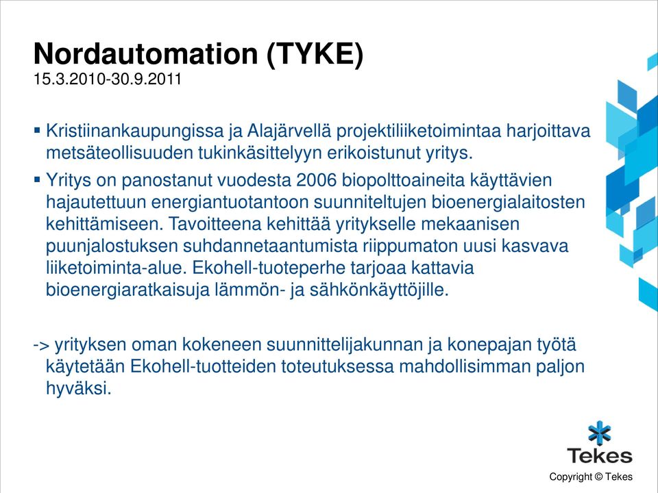 Yritys on panostanut vuodesta 2006 biopolttoaineita käyttävien hajautettuun energiantuotantoon suunniteltujen bioenergialaitosten kehittämiseen.