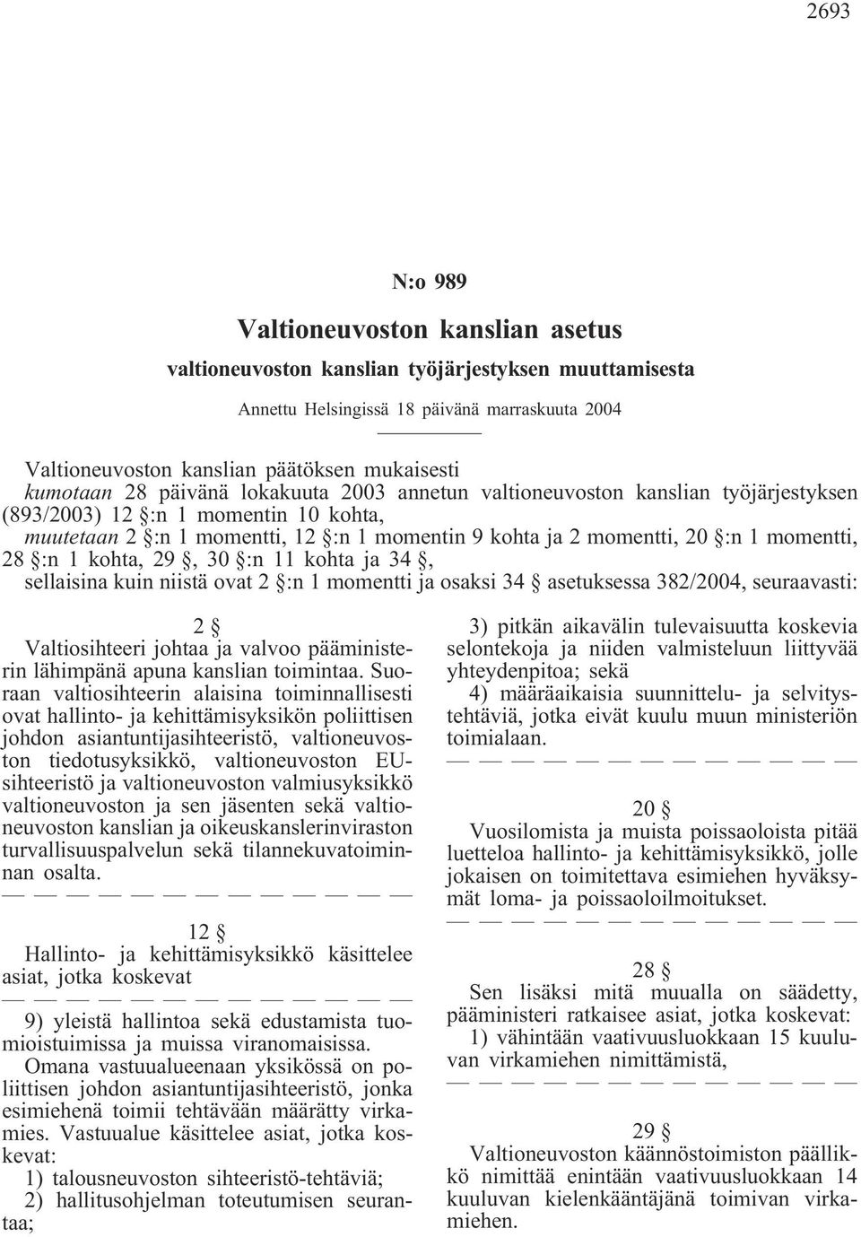 momentti, 28 :n 1 kohta, 29, 30 :n 11 kohta ja 34, sellaisina kuin niistä ovat 2 :n 1 momentti ja osaksi 34 asetuksessa 382/2004, seuraavasti: 2 Valtiosihteeri johtaa ja valvoo pääministerin