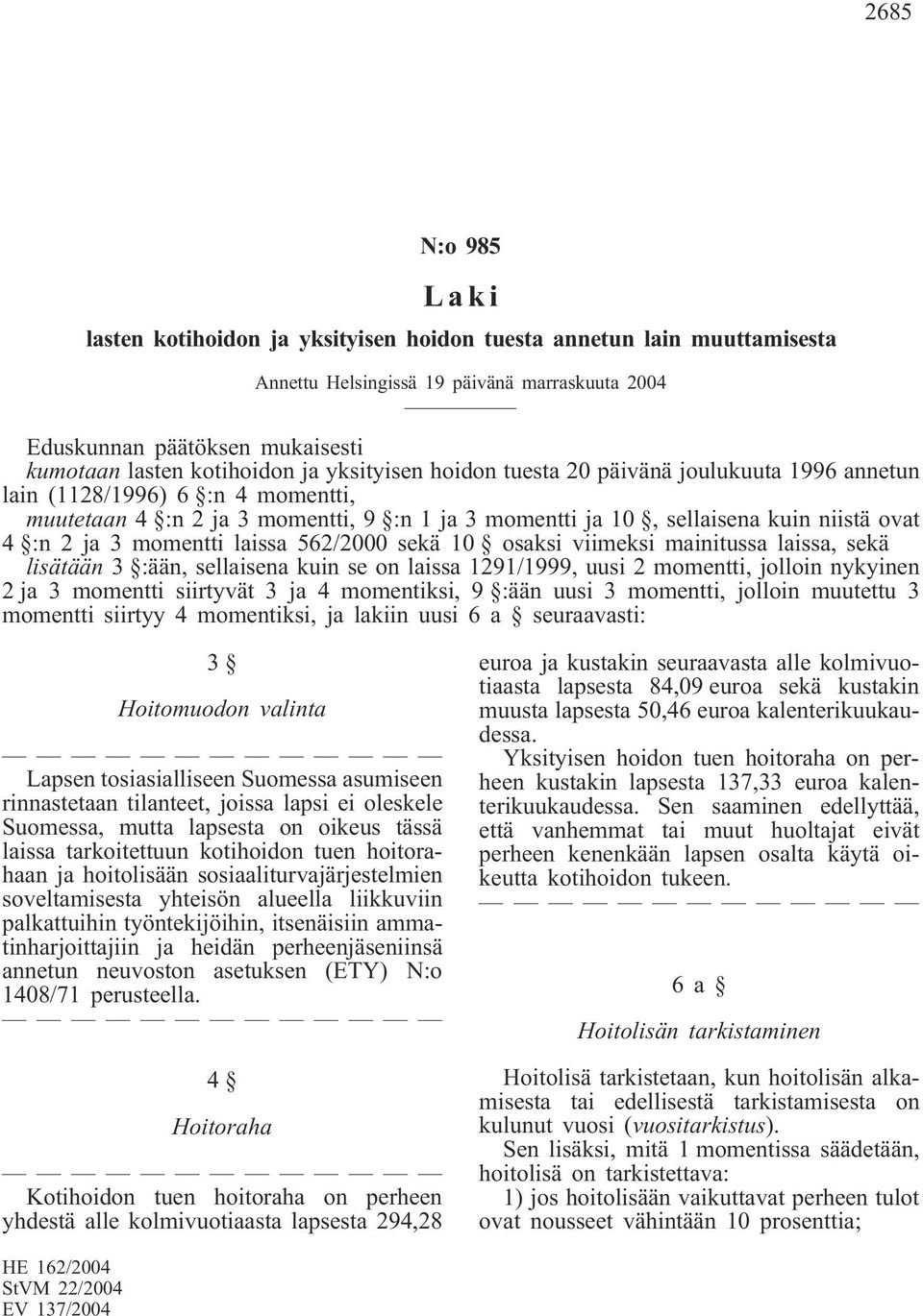 momentti laissa 562/2000 sekä 10 osaksi viimeksi mainitussa laissa, sekä lisätään 3 :ään, sellaisena kuin se on laissa 1291/1999, uusi 2 momentti, jolloin nykyinen 2 ja 3 momentti siirtyvät 3 ja 4