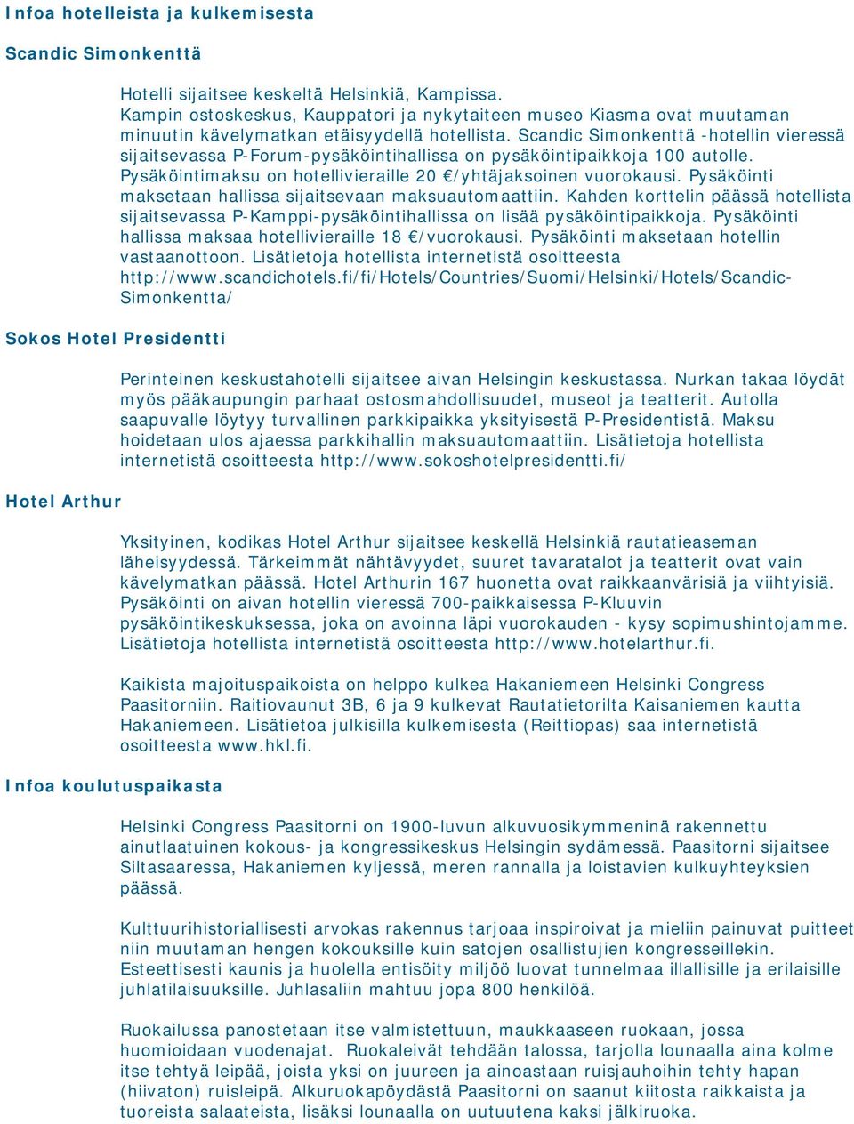 Scandic Simonkenttä -hotellin vieressä sijaitsevassa P-Forum-pysäköintihallissa on pysäköintipaikkoja 100 autolle. Pysäköintimaksu on hotellivieraille 20 /yhtäjaksoinen vuorokausi.