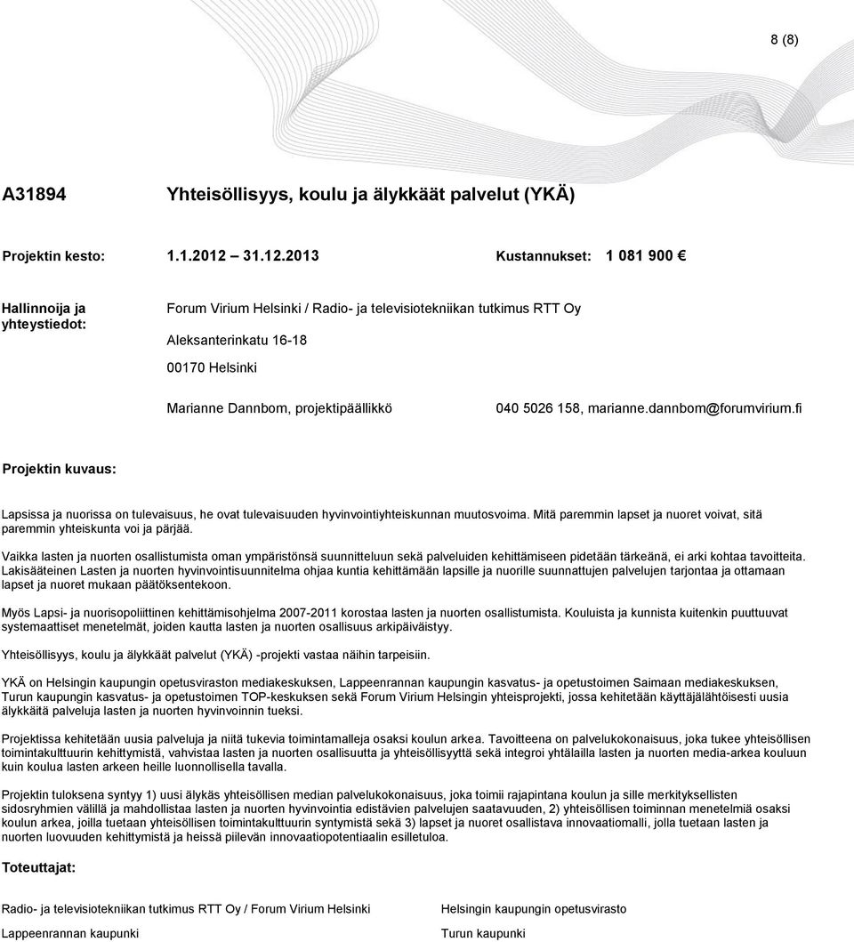 2013 Kustannukset: 1 081 900 Forum Virium Helsinki / Radio- ja televisiotekniikan tutkimus RTT Oy Aleksanterinkatu 16-18 00170 Helsinki Marianne Dannbom, projektipäällikkö 040 5026 158, marianne.