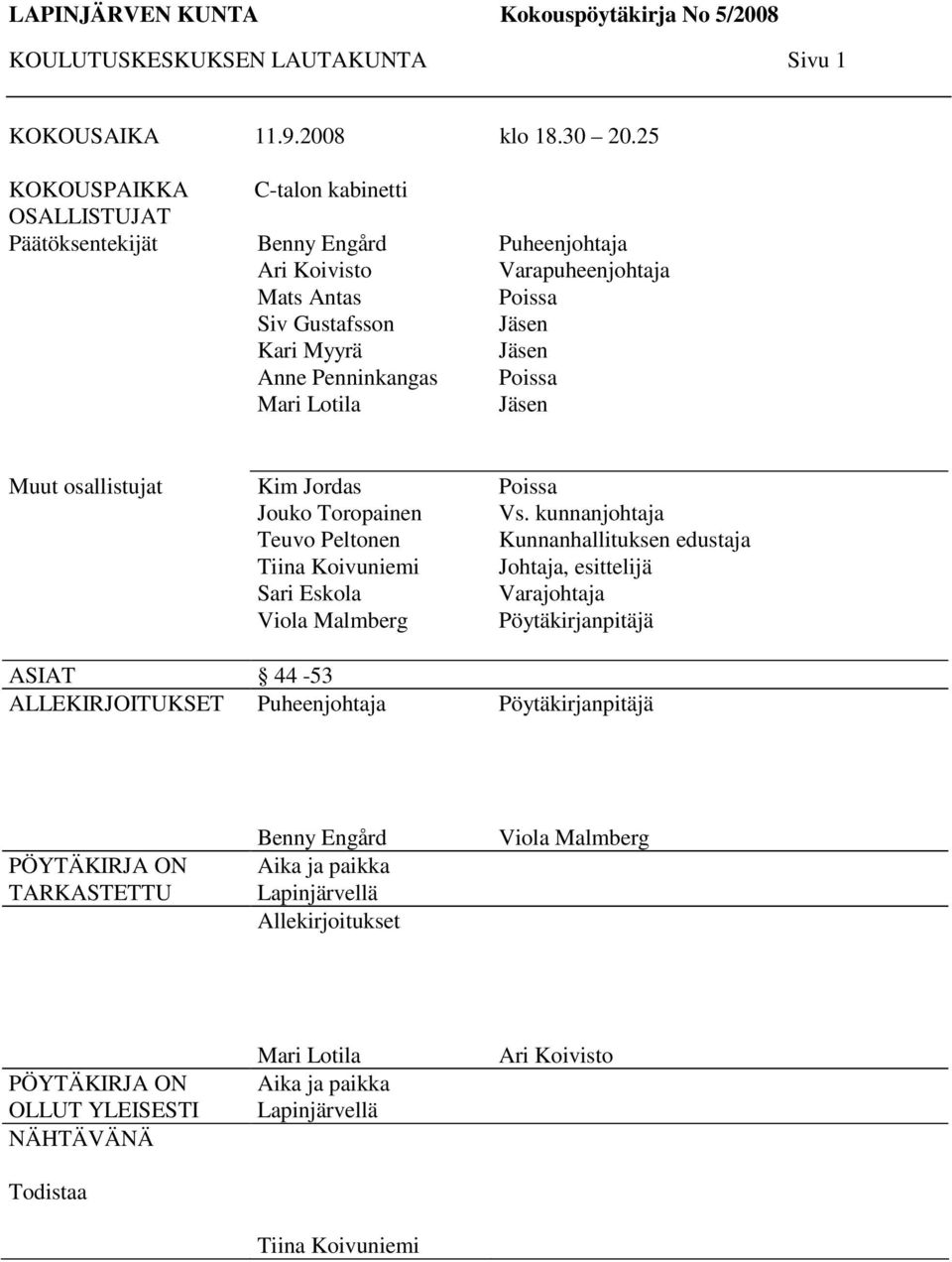 Jäsen Jäsen Poissa Jäsen Muut osallistujat Kim Jordas Jouko Toropainen Teuvo Peltonen Tiina Koivuniemi Sari Eskola Viola Malmberg Poissa Vs.