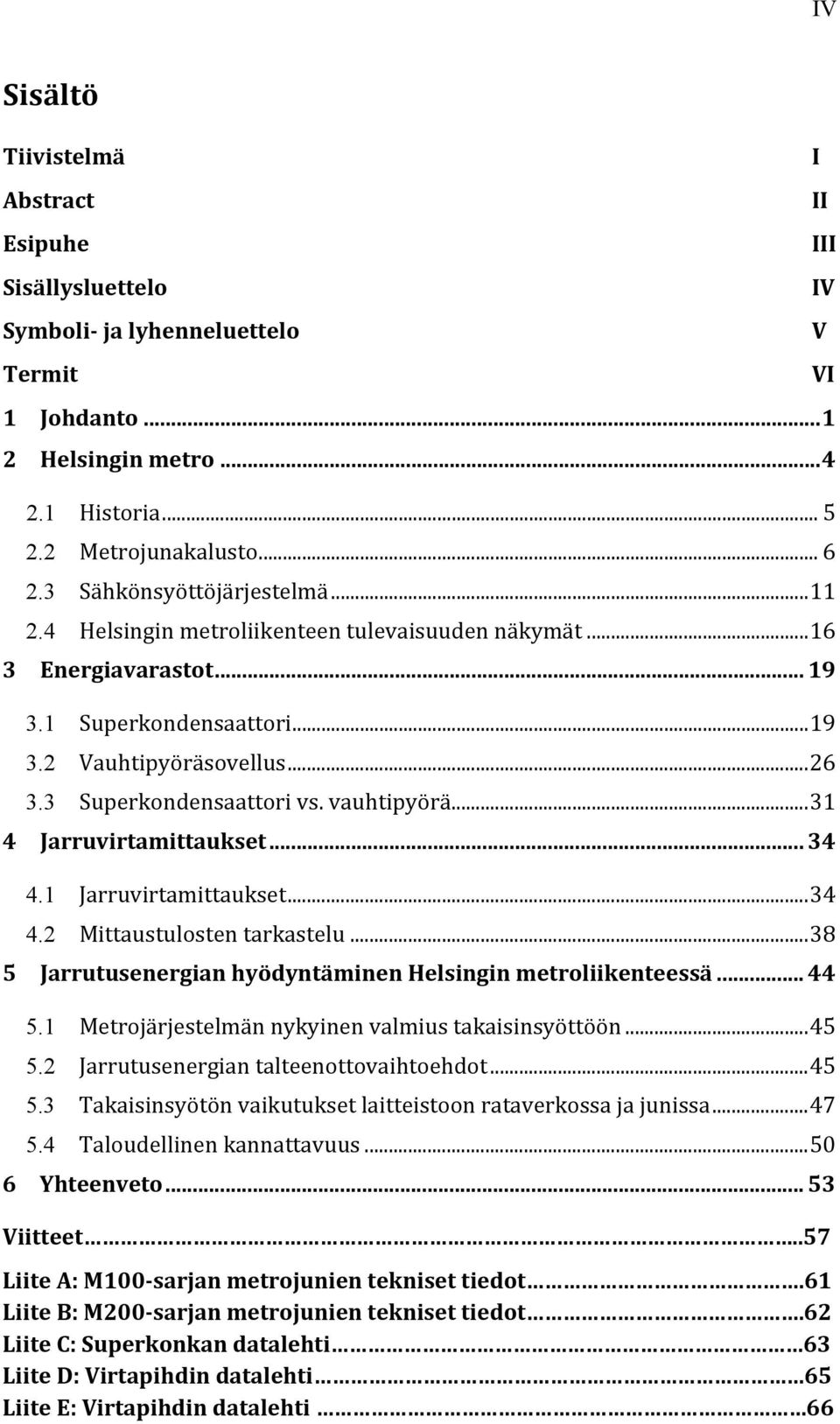 3 Superkondensaattori vs. vauhtipyörä... 31 4 Jarruvirtamittaukset... 34 4.1 Jarruvirtamittaukset... 34 4.2 Mittaustulosten tarkastelu... 38 5 Jarrutusenergian hyödyntäminen Helsingin metroliikenteessä.