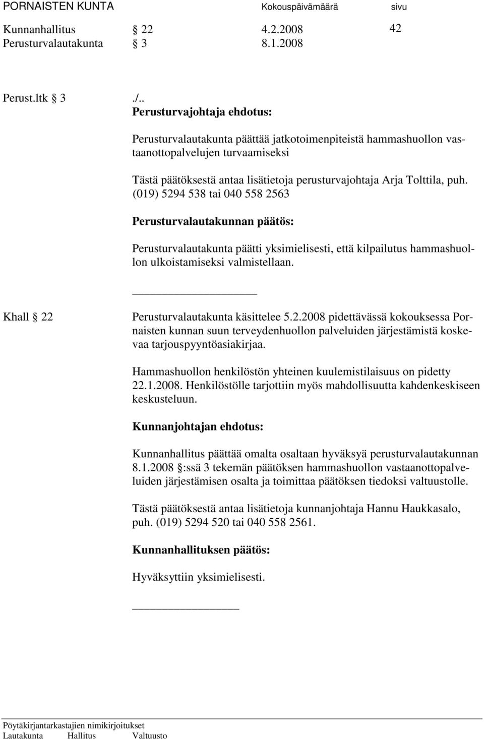 (019) 5294 538 tai 040 558 2563 Perusturvalautakunnan päätös: Perusturvalautakunta päätti yksimielisesti, että kilpailutus hammashuollon ulkoistamiseksi valmistellaan.