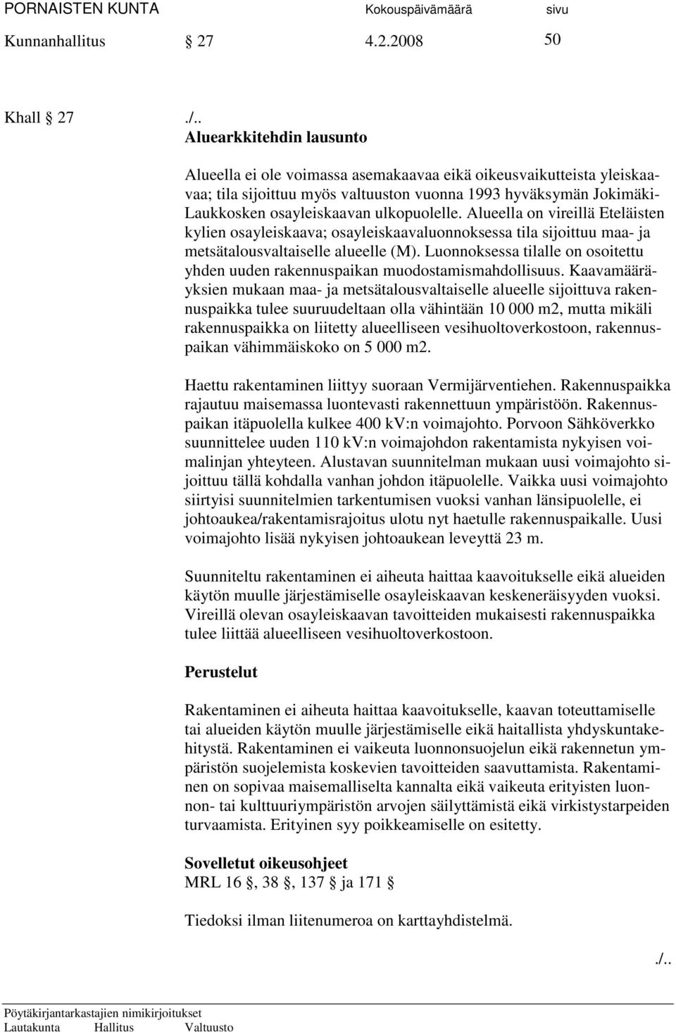 ulkopuolelle. Alueella on vireillä Eteläisten kylien osayleiskaava; osayleiskaavaluonnoksessa tila sijoittuu maa- ja metsätalousvaltaiselle alueelle (M).